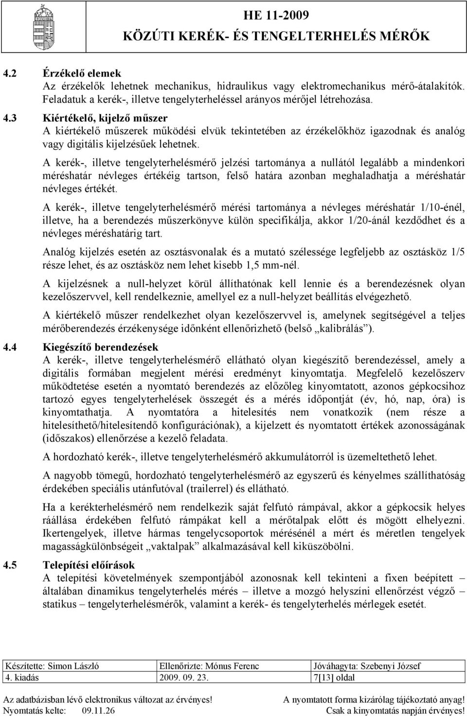 A kerék-, illetve tengelyterhelésmérő jelzési tartománya a nullától legalább a mindenkori méréshatár névleges értékéig tartson, felső határa azonban meghaladhatja a méréshatár névleges értékét.