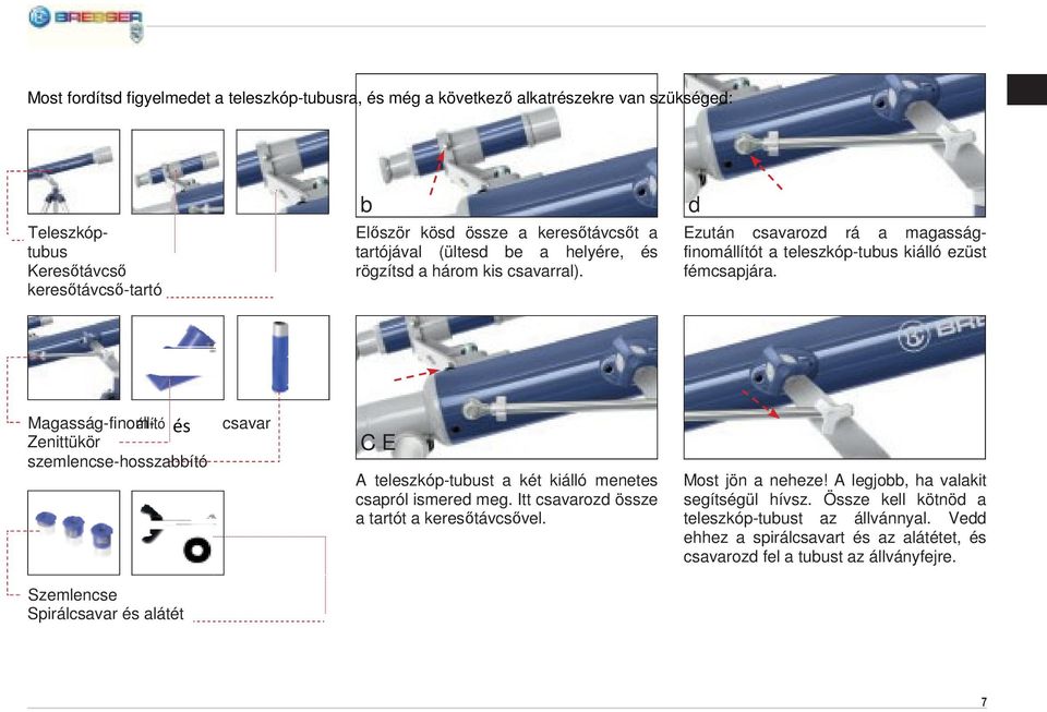 Magasság-finom- állító és Zenittükör szemlencse-hosszabbító csavar C E A teleszkóp-tubust a két kiálló menetes csapról ismered meg. Itt csavarozd össze a tartót a keresőtávcsővel.