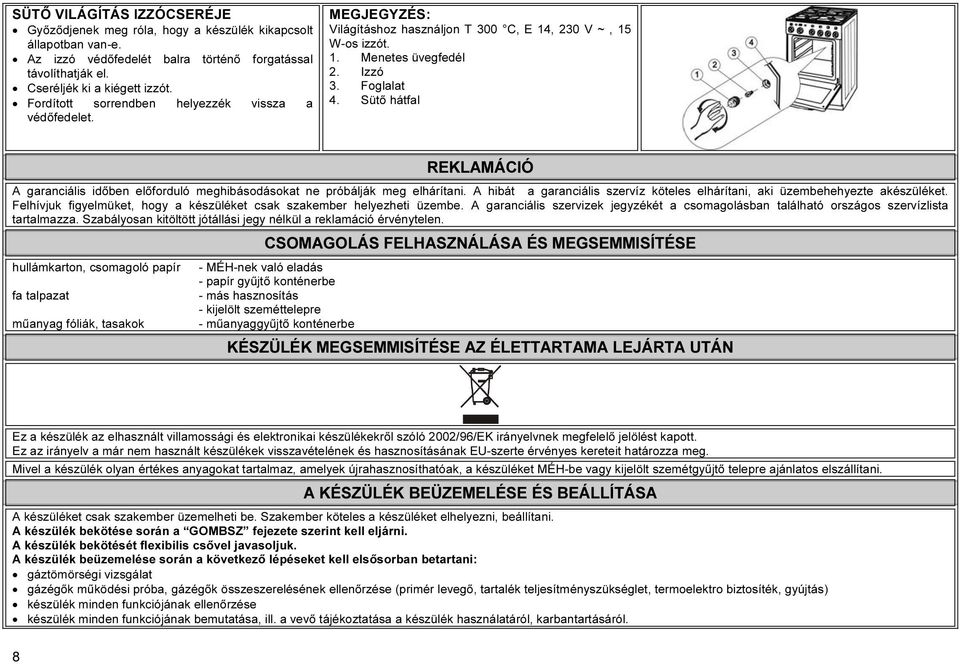 Sütő hátfal REKLAMÁCIÓ A garanciális időben előforduló meghibásodásokat ne próbálják meg elhárítani. A hibát a garanciális szervíz köteles elhárítani, aki üzembehehyezte akészüléket.