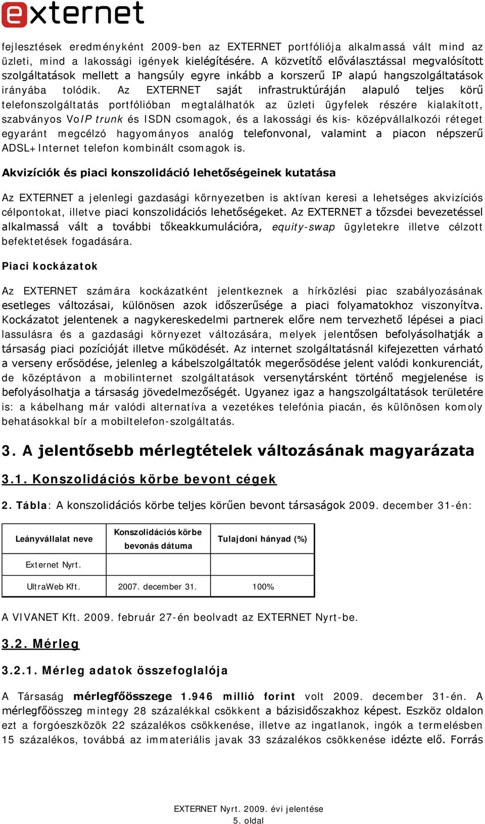 Az EXTERNET saját infrastruktúráján alapuló teljes körű telefonszolgáltatás portfólióban megtalálhatók az üzleti ügyfelek részére kialakított, szabványos VoIP trunk és ISDN csomagok, és a lakossági