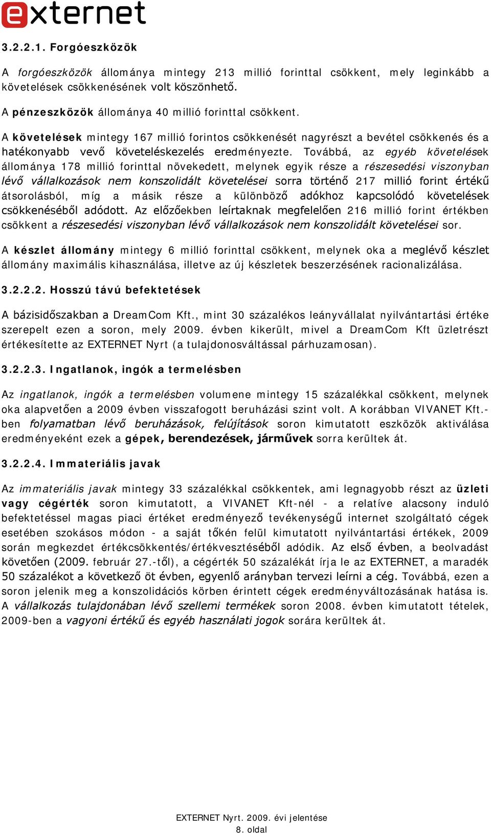 Továbbá, az egyéb követelések állománya 178 millió forinttal növekedett, melynek egyik része a részesedési viszonyban lévő vállalkozások nem konszolidált követelései sorra történő 217 millió forint