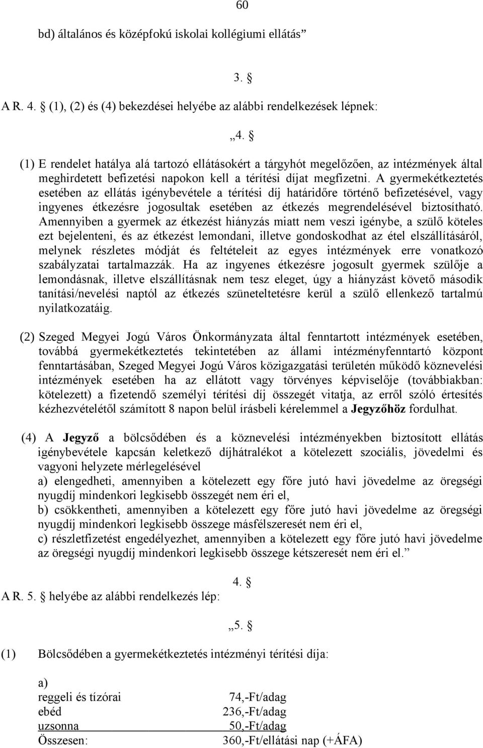 A gyermekétkeztetés esetében az ellátás igénybevétele a térítési díj határidőre történő befizetésével, vagy ingyenes étkezésre jogosultak esetében az étkezés megrendelésével biztosítható.