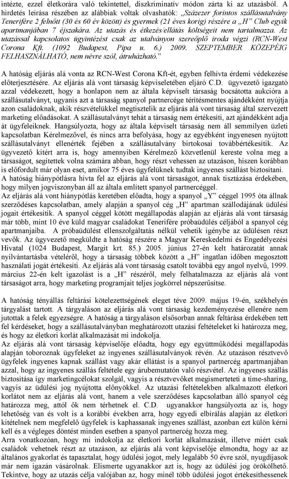 7 éjszakára. Az utazás és étkezés/ellátás költségeit nem tartalmazza. Az utazással kapcsolatos ügyintézést csak az utalványon szereőplő iroda végzi (RCN-West Corona Kft. (1092 Budapest, Pipa u. 6.