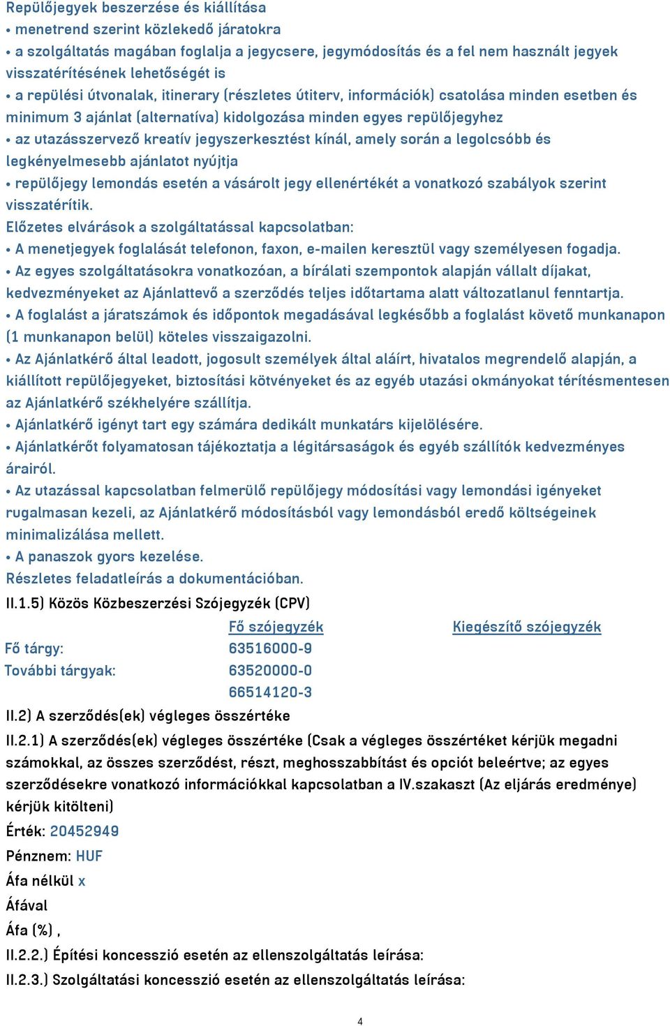 jegyszerkesztést kínál, amely során a legolcsóbb és legkényelmesebb ajánlatot nyújtja repülőjegy lemondás esetén a vásárolt jegy ellenértékét a vonatkozó szabályok szerint visszatérítik.