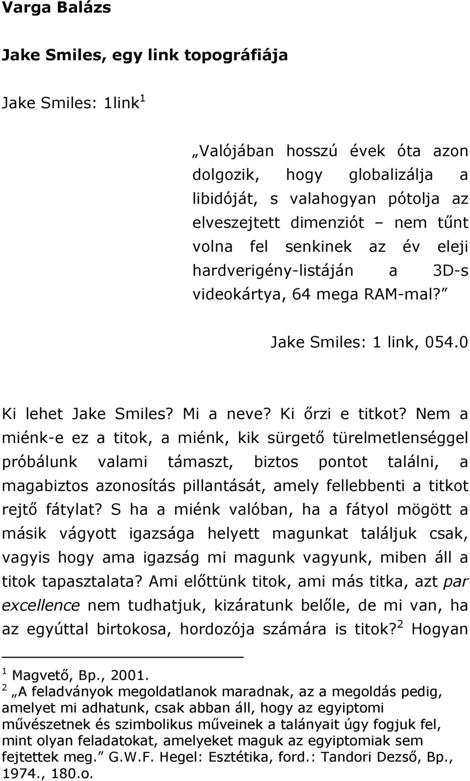 Nem a miénk-e ez a titok, a miénk, kik sürgető türelmetlenséggel próbálunk valami támaszt, biztos pontot találni, a magabiztos azonosítás pillantását, amely fellebbenti a titkot rejtő fátylat?
