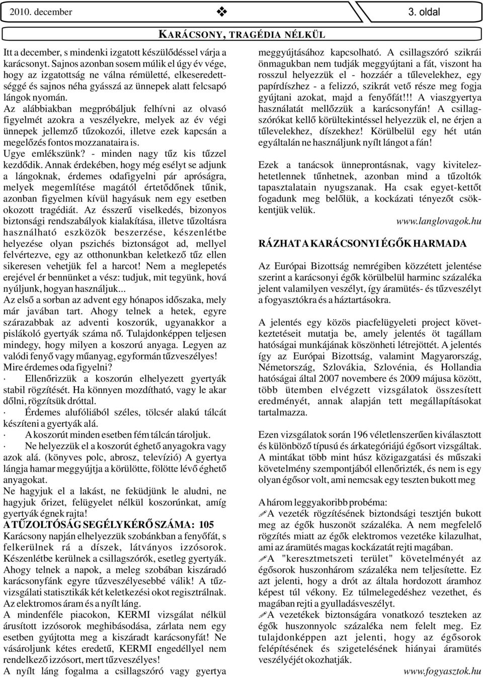 séggé és sajnos néha gyásszá az ünnepek alatt felcsapó papírdíszhez - a felizzó, szikrát vető része meg fogja lángok nyomán. gyújtani azokat, majd a fenyőfát!