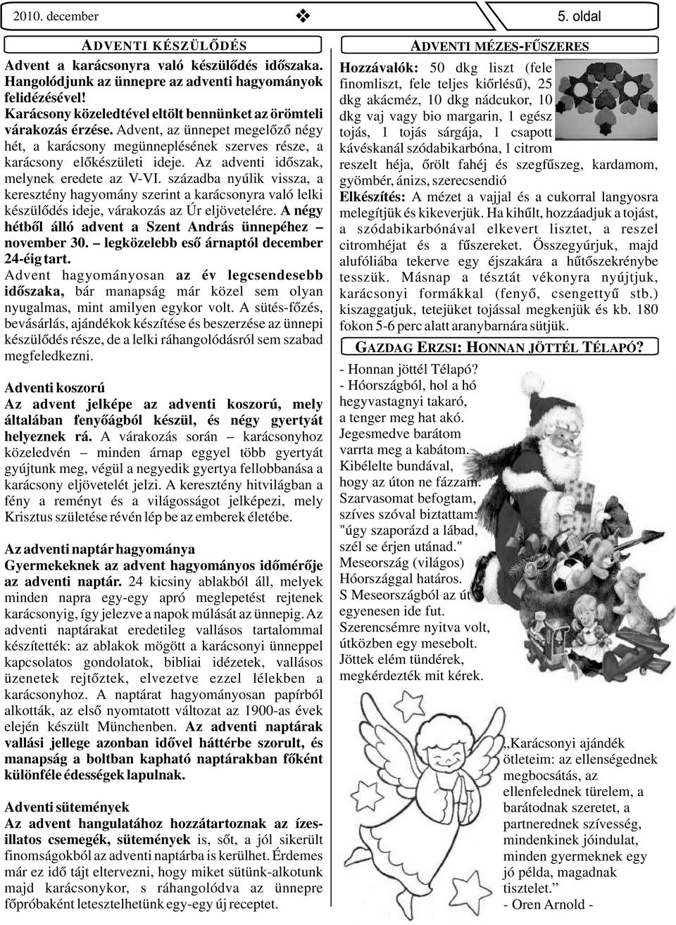 századba nyúlik vissza, a keresztény hagyomány szerint a karácsonyra való lelki készülődés ideje, várakozás az Úr eljövetelére. A négy hétből álló advent a Szent András ünnepéhez november 30.