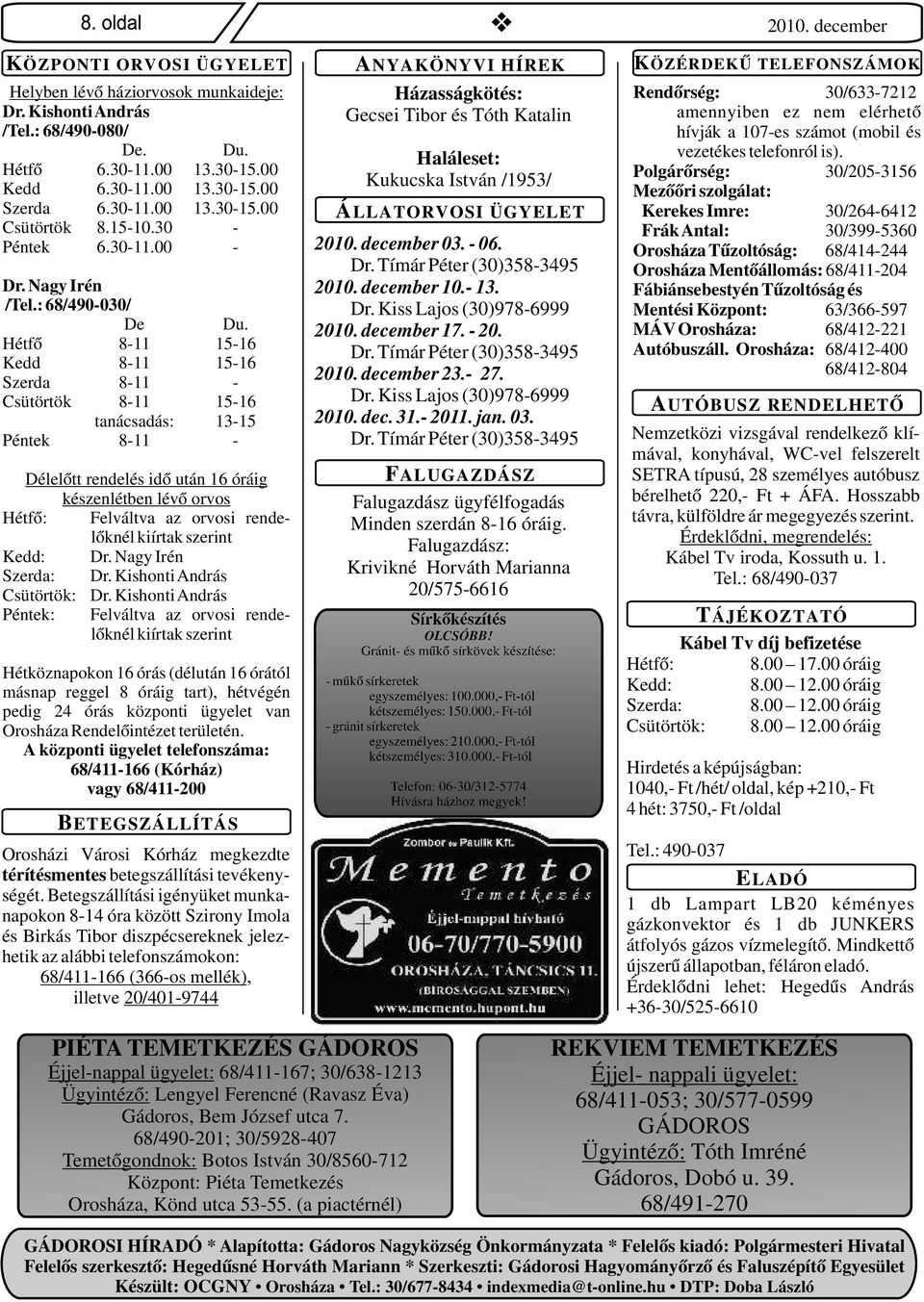Hétfő 8-11 15-16 Kedd 8-11 15-16 Szerda 8-11 - Csütörtök 8-11 15-16 tanácsadás: 13-15 Péntek 8-11 - Délelőtt rendelés idő után 16 óráig készenlétben lévő orvos Hétfő: Felváltva az orvosi rendelőknél