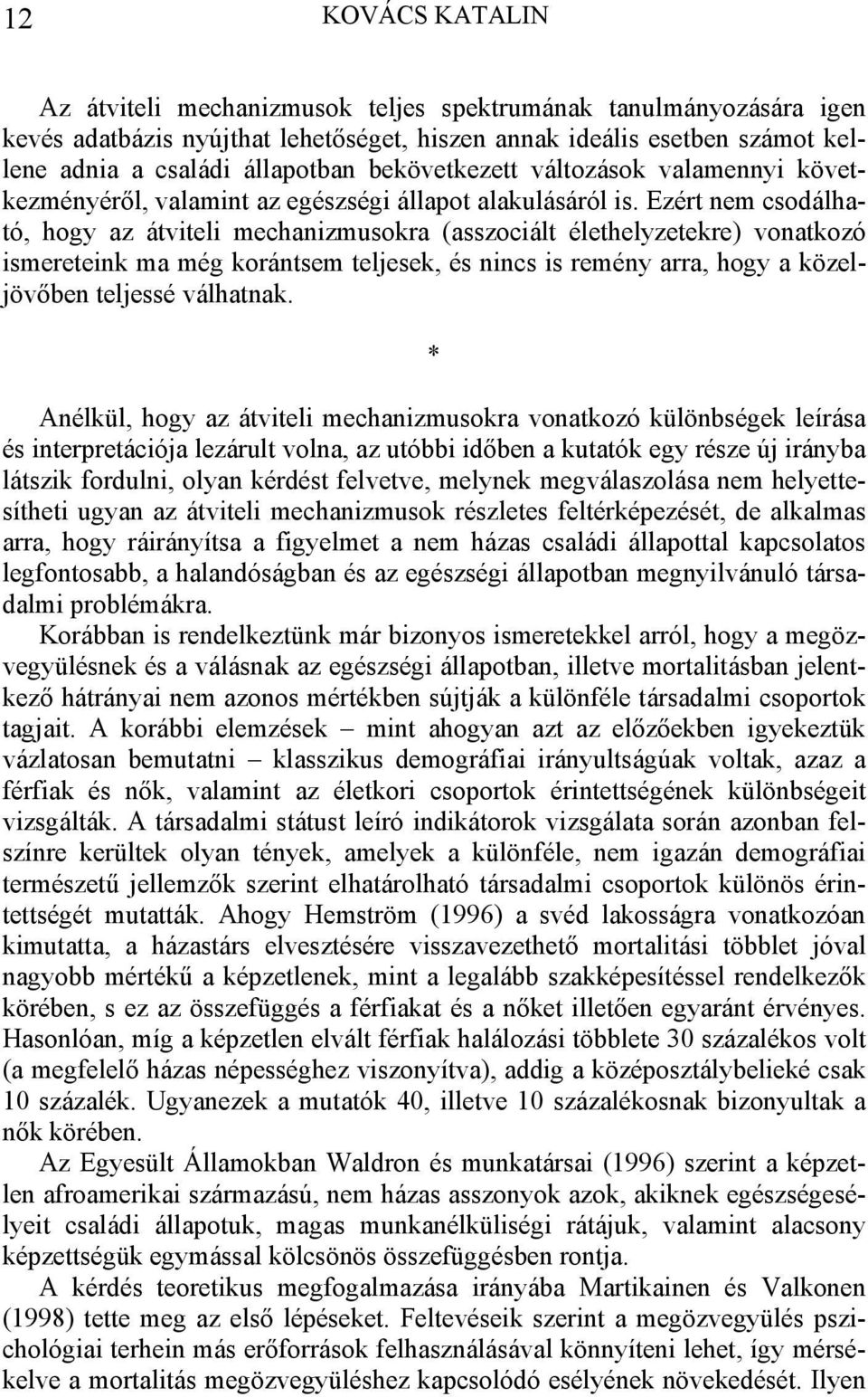 Ezért nem csodálható, hogy az átviteli mechanizmusokra (asszociált élethelyzetekre) vonatkozó ismereteink ma még korántsem teljesek, és nincs is remény arra, hogy a közeljövőben teljessé válhatnak.
