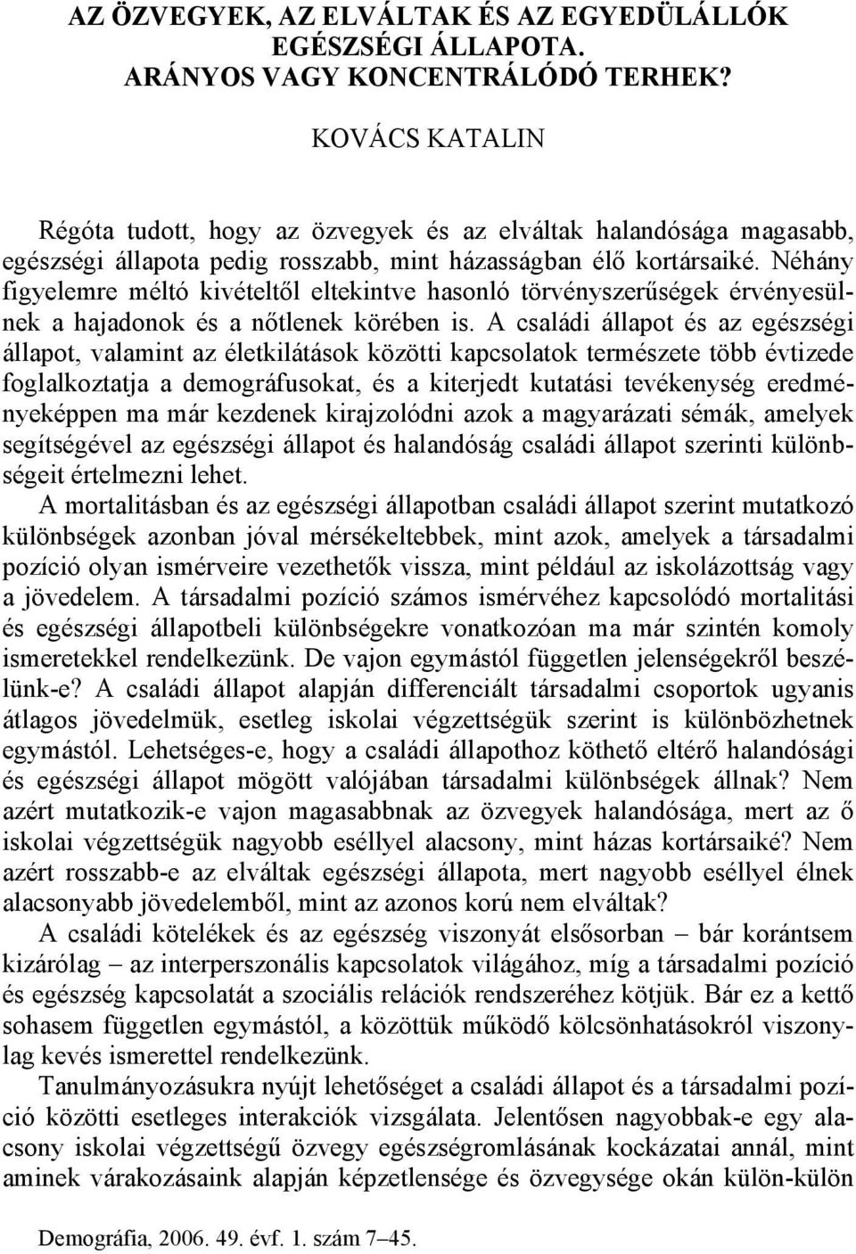Néhány figyelemre méltó kivételtől eltekintve hasonló törvényszerűségek érvényesülnek a hajadonok és a nőtlenek körében is.
