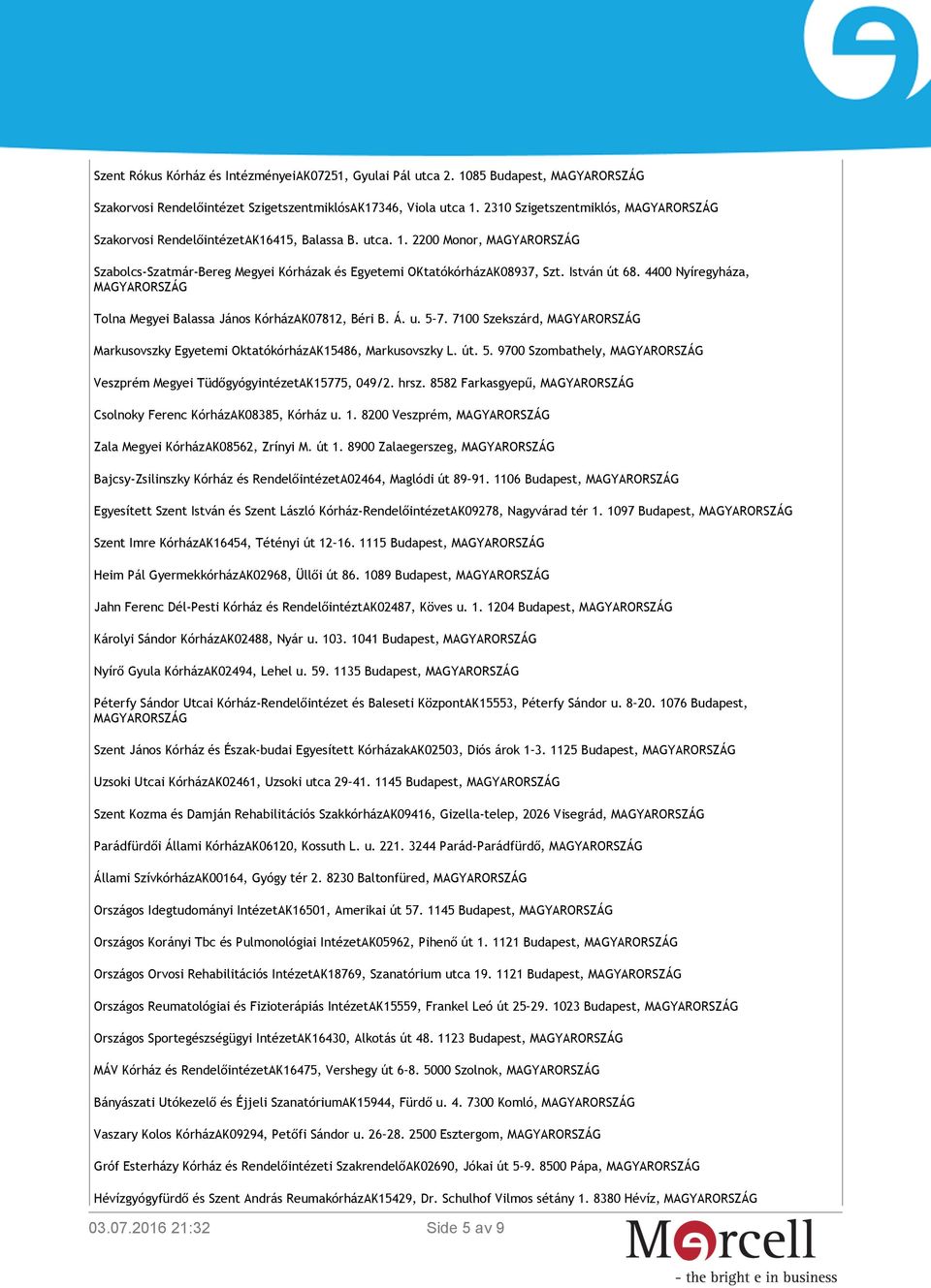 István út 68. 4400 Nyíregyháza, MAGYARORSZÁG Tolna Megyei Balassa János KórházAK07812, Béri B. Á. u. 5 7. 7100 Szekszárd, MAGYARORSZÁG Markusovszky Egyetemi OktatókórházAK15486, Markusovszky L. út. 5. 9700 Szombathely, MAGYARORSZÁG Veszprém Megyei TüdőgyógyintézetAK15775, 049/2.