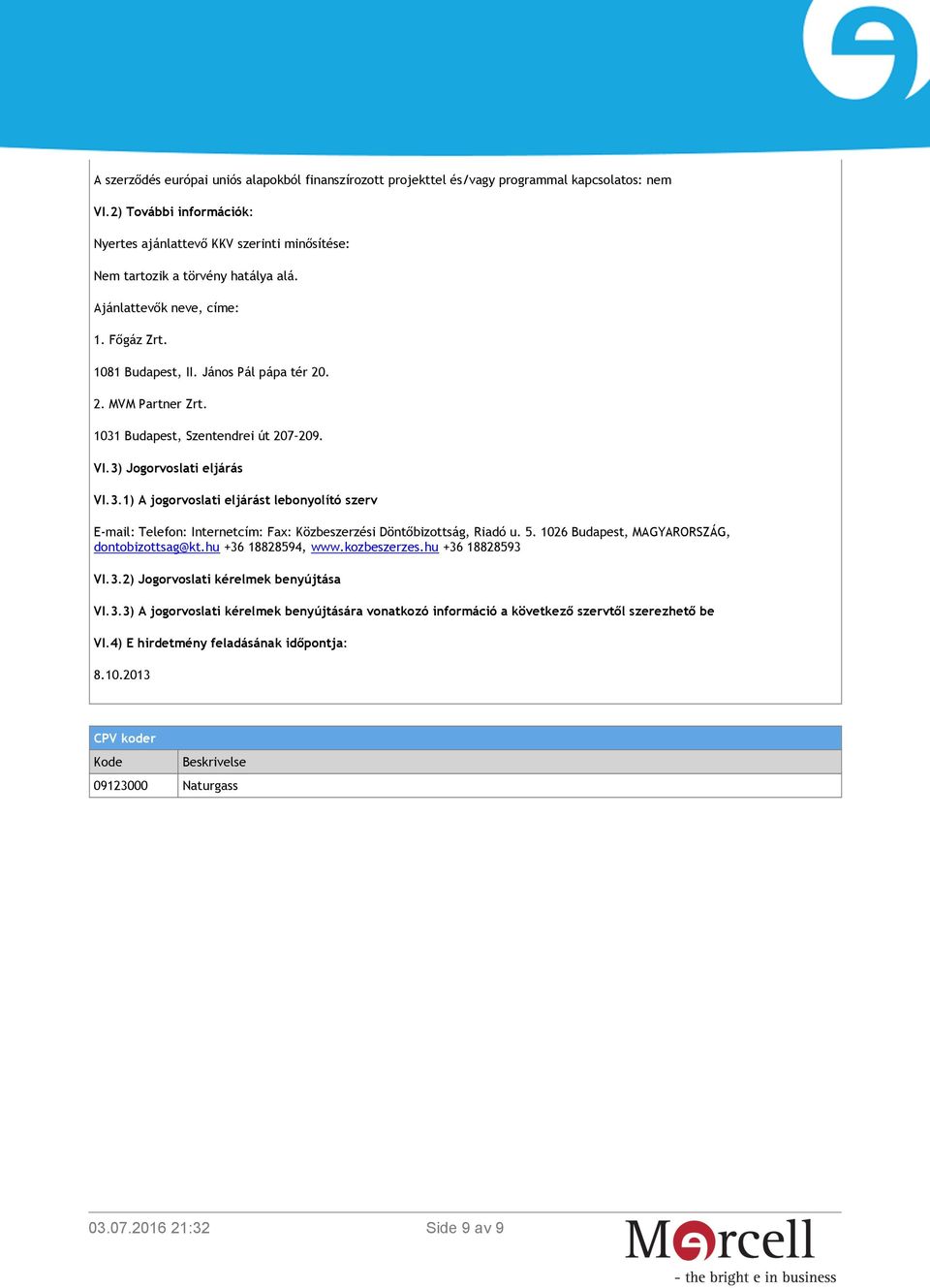 . 2. MVM Partner Zrt. 1031 Budapest, Szentendrei út 207 209. VI.3) Jogorvoslati eljárás VI.3.1) A jogorvoslati eljárást lebonyolító szerv E-mail: Telefon: Internetcím: Fax: Közbeszerzési Döntőbizottság, Riadó u.