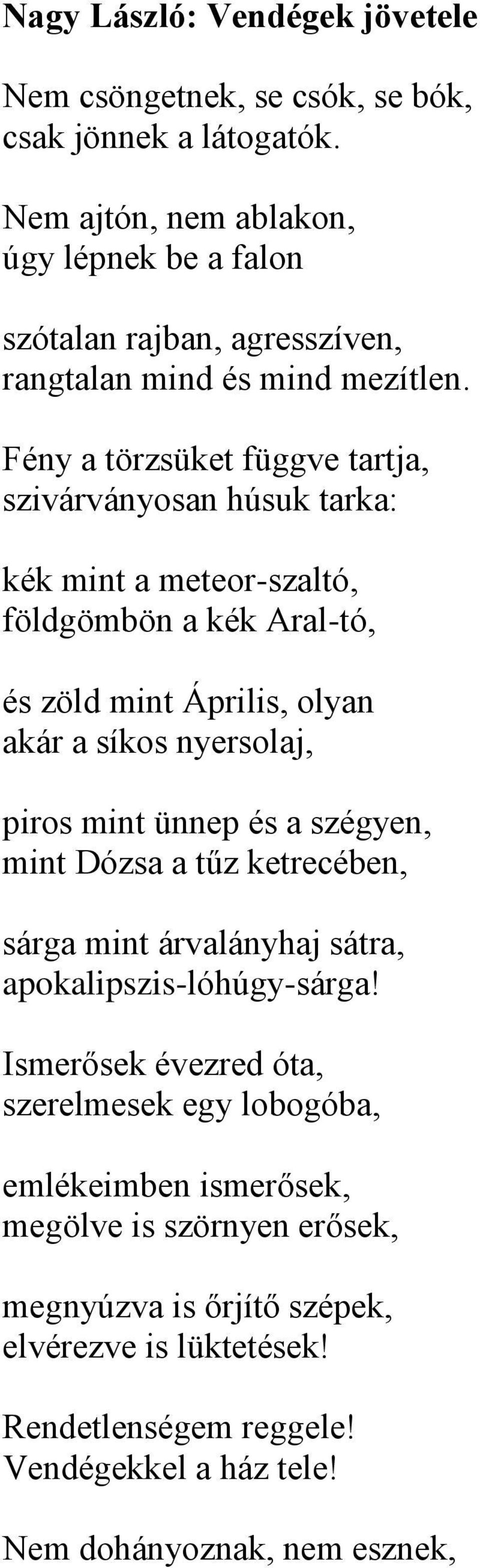 Fény a törzsüket függve tartja, szivárványosan húsuk tarka: kék mint a meteor-szaltó, földgömbön a kék Aral-tó, és zöld mint Április, olyan akár a síkos nyersolaj, piros mint