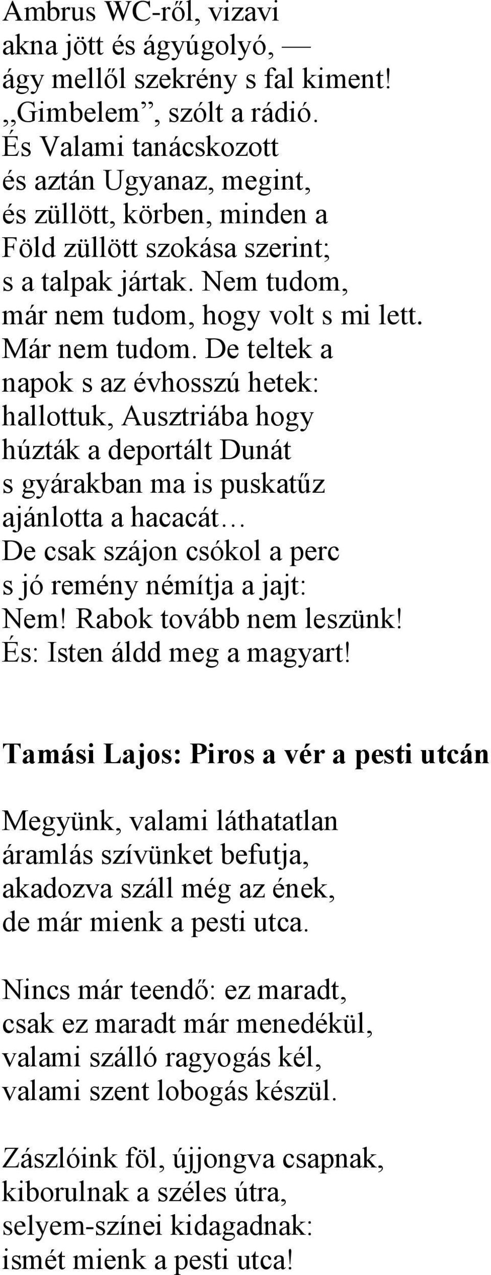 De teltek a napok s az évhosszú hetek: hallottuk, Ausztriába hogy húzták a deportált Dunát s gyárakban ma is puskatűz ajánlotta a hacacát De csak szájon csókol a perc s jó remény némítja a jajt: Nem!