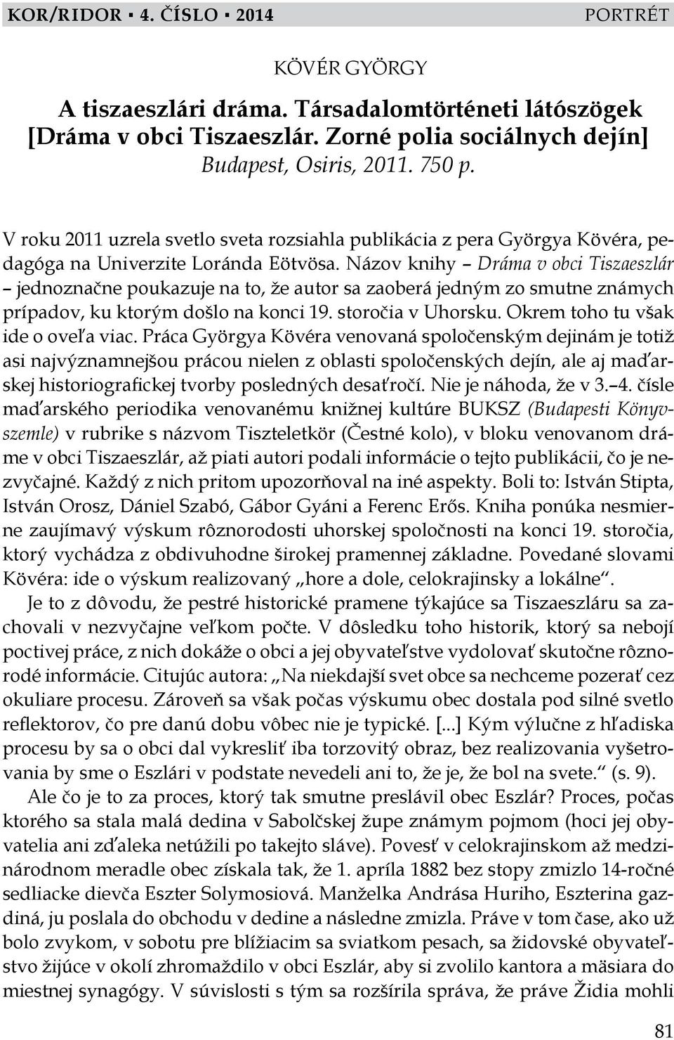 Názov knihy Dráma v obci Tiszaeszlár jednoznačne poukazuje na to, že autor sa zaoberá jedným zo smutne známych prípadov, ku ktorým došlo na konci 19. storočia v Uhorsku.