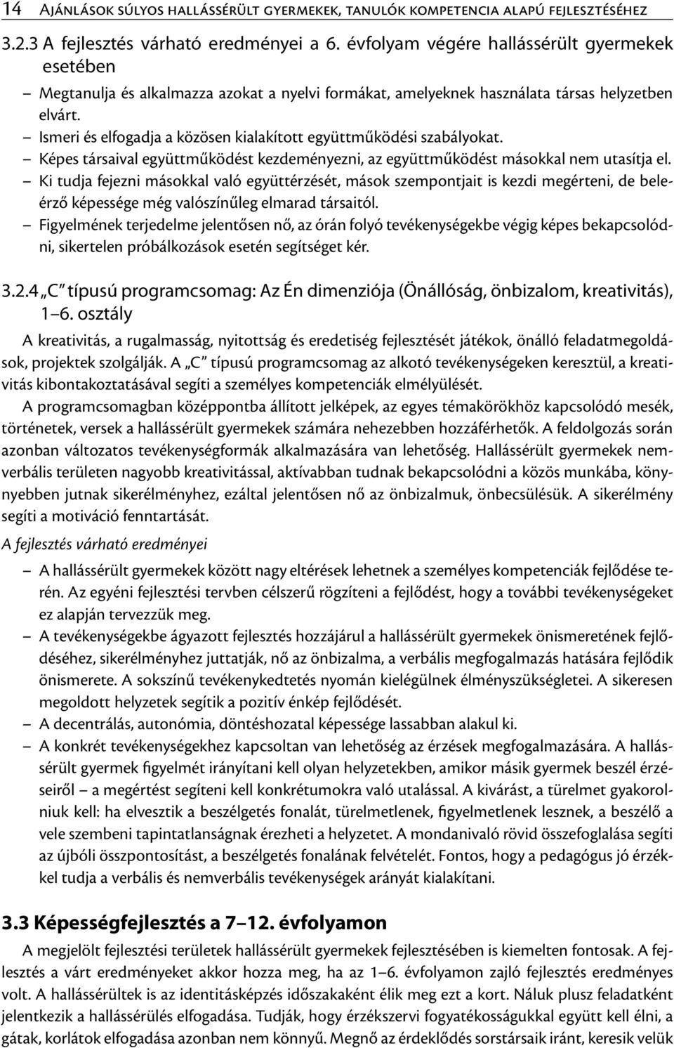 Ismeri és elfogadja a közösen kialakított együttműködési szabályokat. Képes társaival együttműködést kezdeményezni, az együttműködést másokkal nem utasítja el.