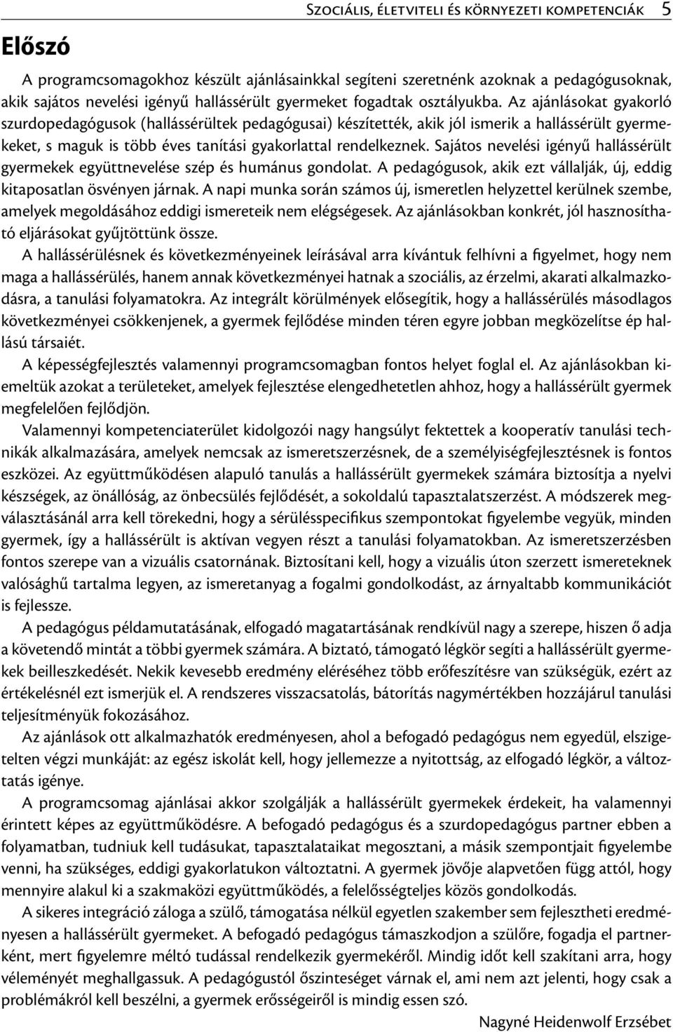 Az ajánlásokat gyakorló szurdopedagógusok (hallássérültek pedagógusai) készítették, akik jól ismerik a hallássérült gyermekeket, s maguk is több éves tanítási gyakorlattal rendelkeznek.