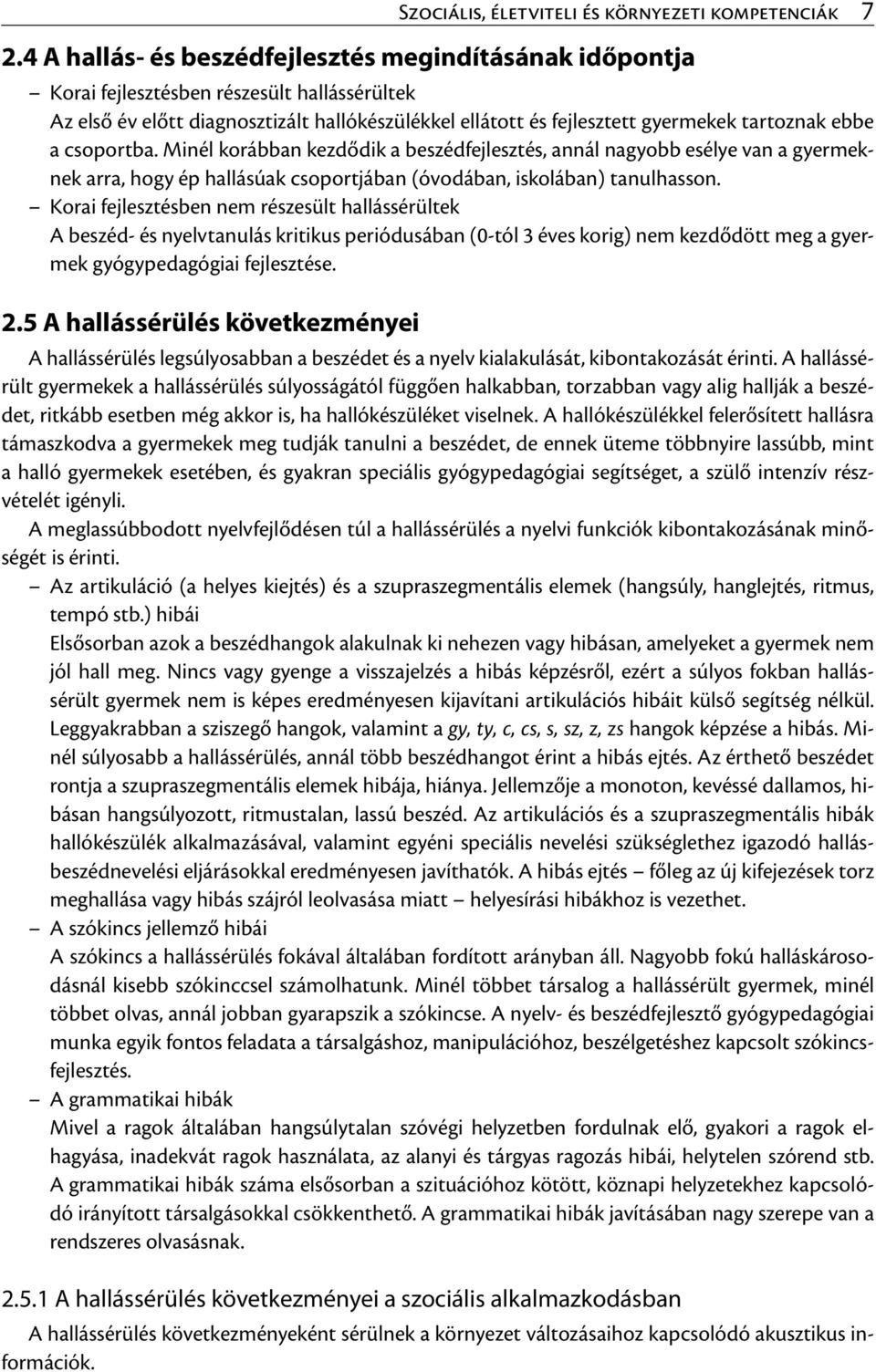 a csoportba. Minél korábban kezdődik a beszédfejlesztés, annál nagyobb esélye van a gyermeknek arra, hogy ép hallásúak csoportjában (óvodában, iskolában) tanulhasson.