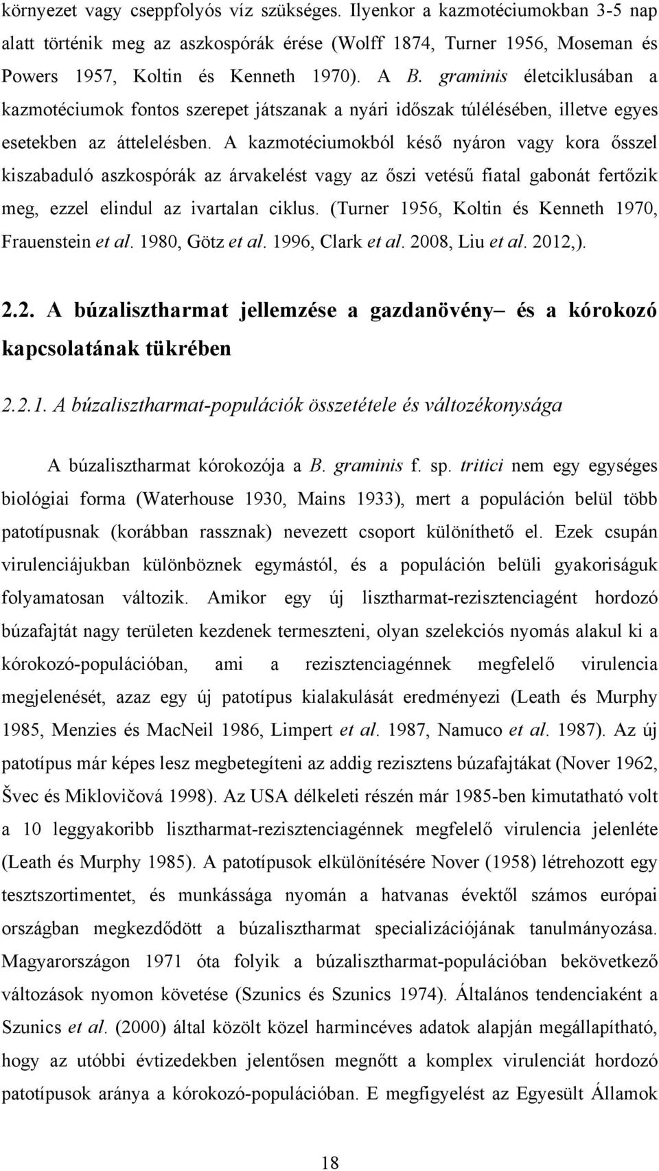 A kazmotéciumokból késő nyáron vagy kora ősszel kiszabaduló aszkospórák az árvakelést vagy az őszi vetésű fiatal gabonát fertőzik meg, ezzel elindul az ivartalan ciklus.