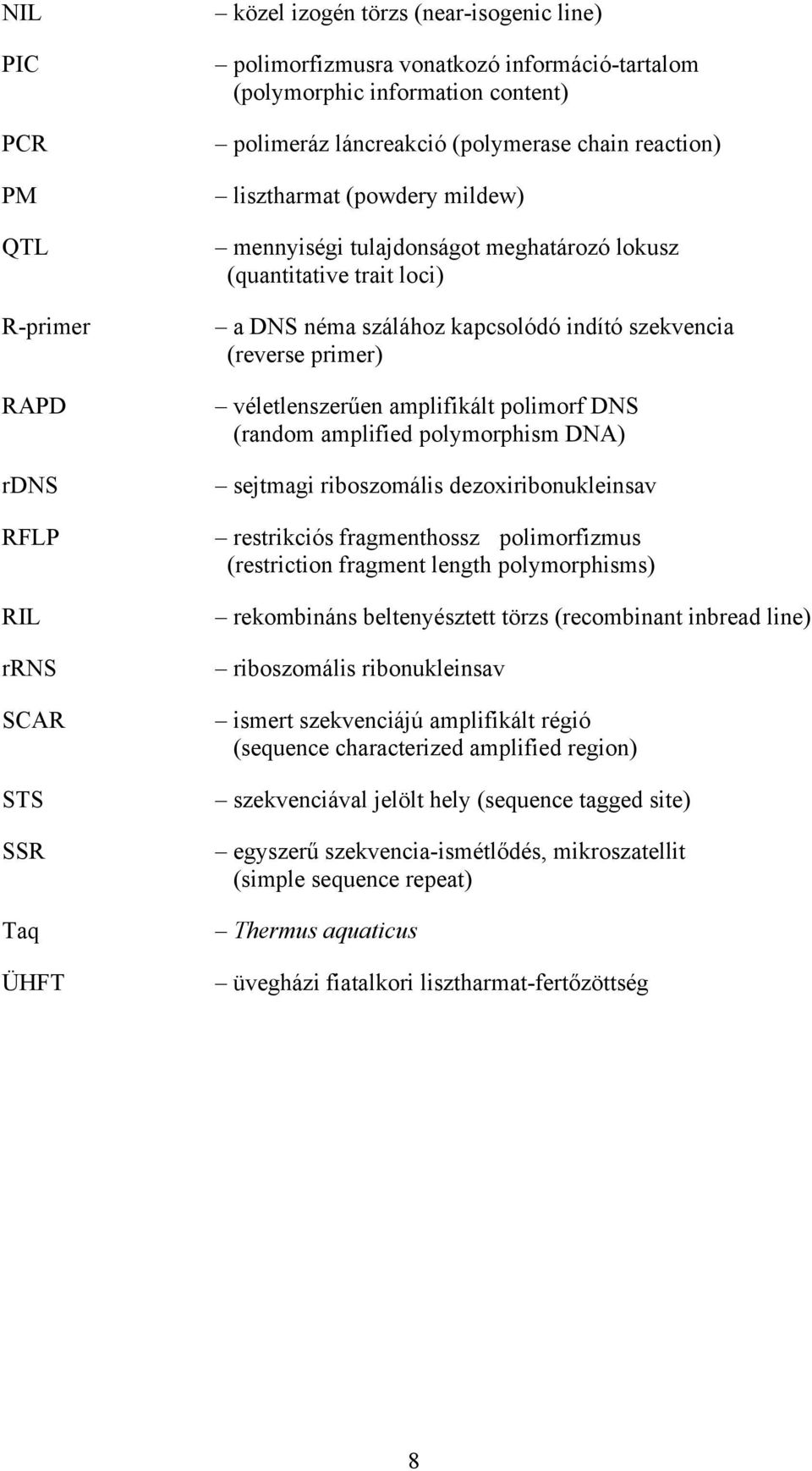 (reverse primer) véletlenszerűen amplifikált polimorf DNS (random amplified polymorphism DNA) sejtmagi riboszomális dezoxiribonukleinsav restrikciós fragmenthossz polimorfizmus (restriction fragment