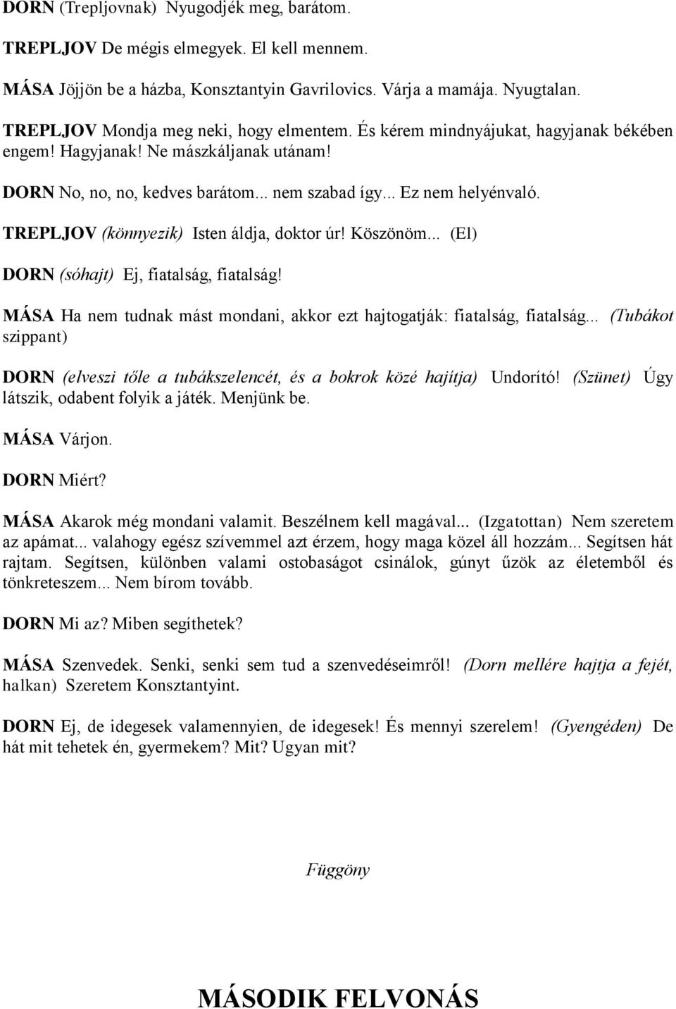 TREPLJOV (könnyezik) Isten áldja, doktor úr! Köszönöm... (El) DORN (sóhajt) Ej, fiatalság, fiatalság! MÁSA Ha nem tudnak mást mondani, akkor ezt hajtogatják: fiatalság, fiatalság.