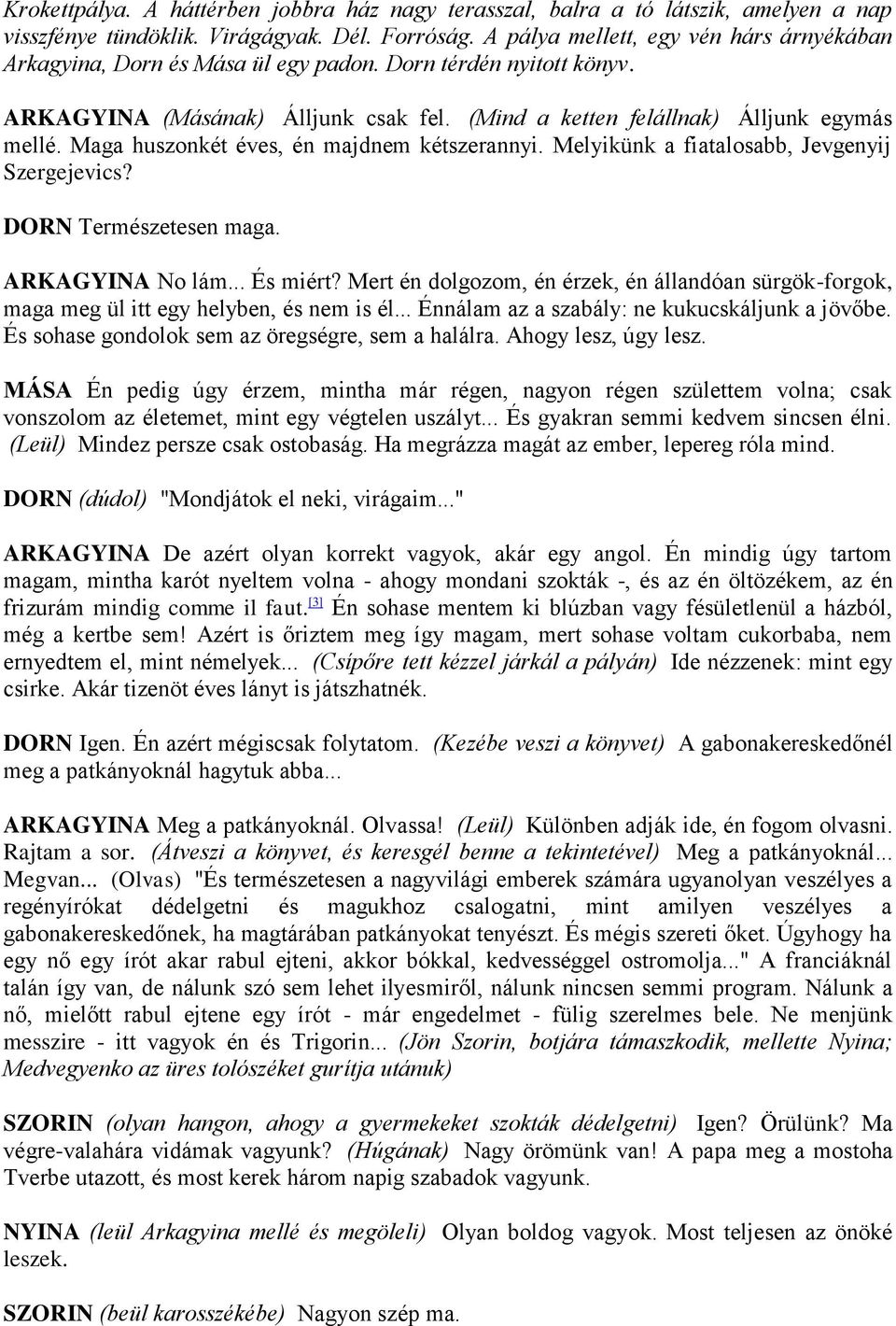 Maga huszonkét éves, én majdnem kétszerannyi. Melyikünk a fiatalosabb, Jevgenyij Szergejevics? DORN Természetesen maga. ARKAGYINA No lám... És miért?
