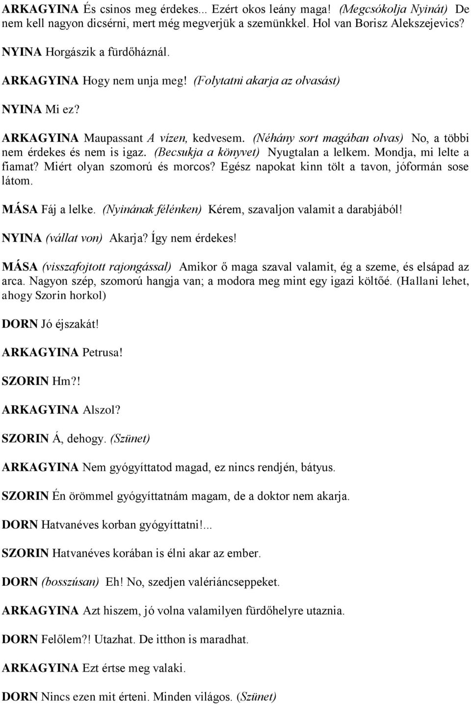 (Néhány sort magában olvas) No, a többi nem érdekes és nem is igaz. (Becsukja a könyvet) Nyugtalan a lelkem. Mondja, mi lelte a fiamat? Miért olyan szomorú és morcos?