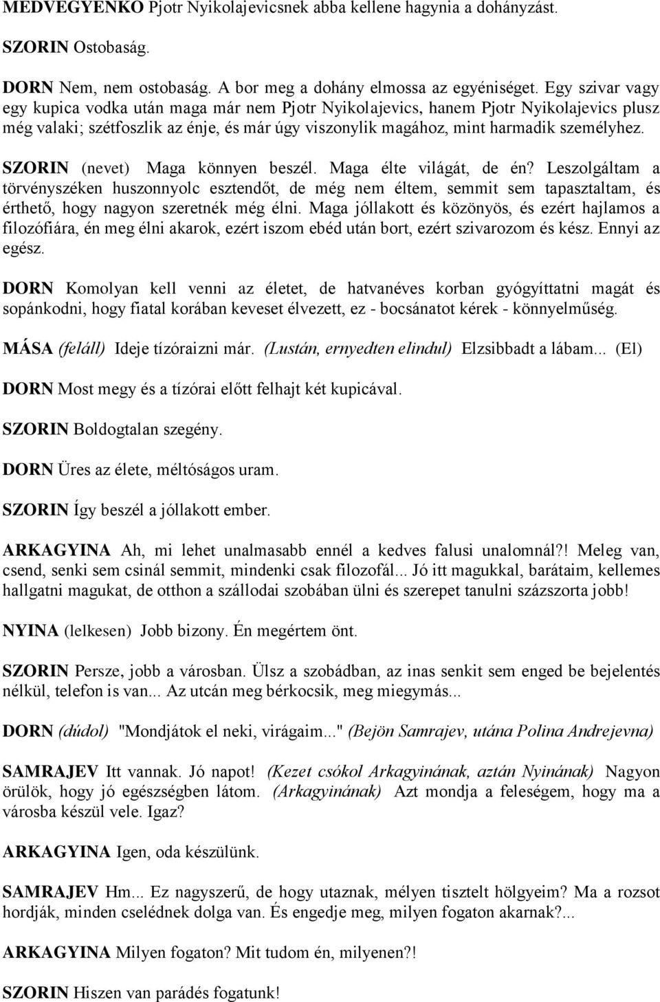 SZORIN (nevet) Maga könnyen beszél. Maga élte világát, de én? Leszolgáltam a törvényszéken huszonnyolc esztendőt, de még nem éltem, semmit sem tapasztaltam, és érthető, hogy nagyon szeretnék még élni.