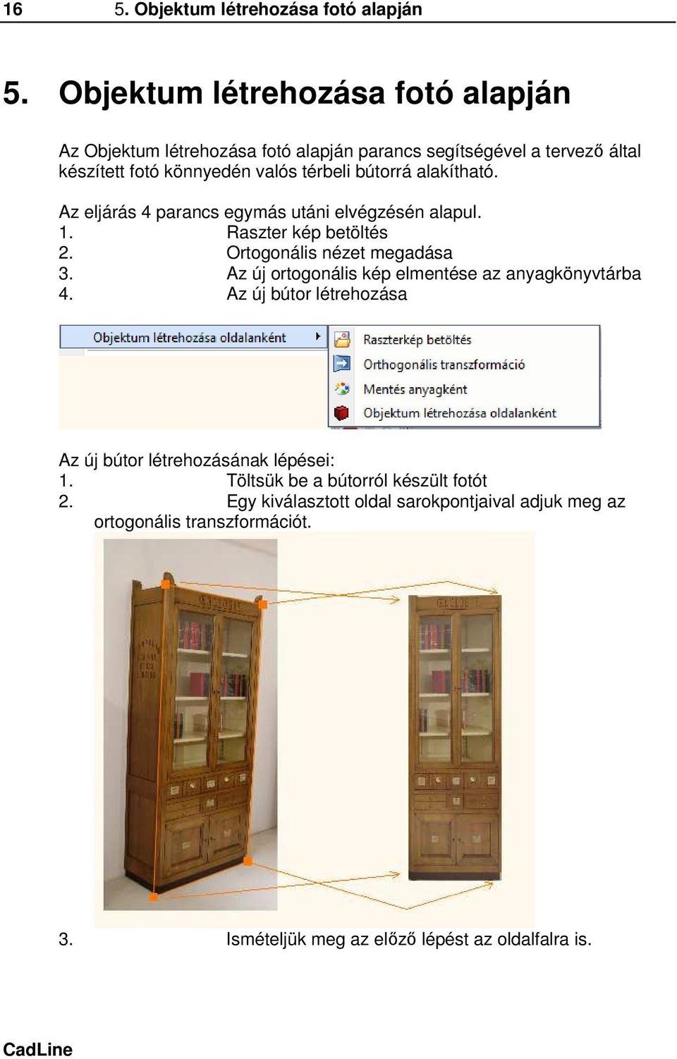 bútorrá alakítható. Az eljárás 4 parancs egymás utáni elvégzésén alapul. 1. Raszter kép betöltés 2. Ortogonális nézet megadása 3.