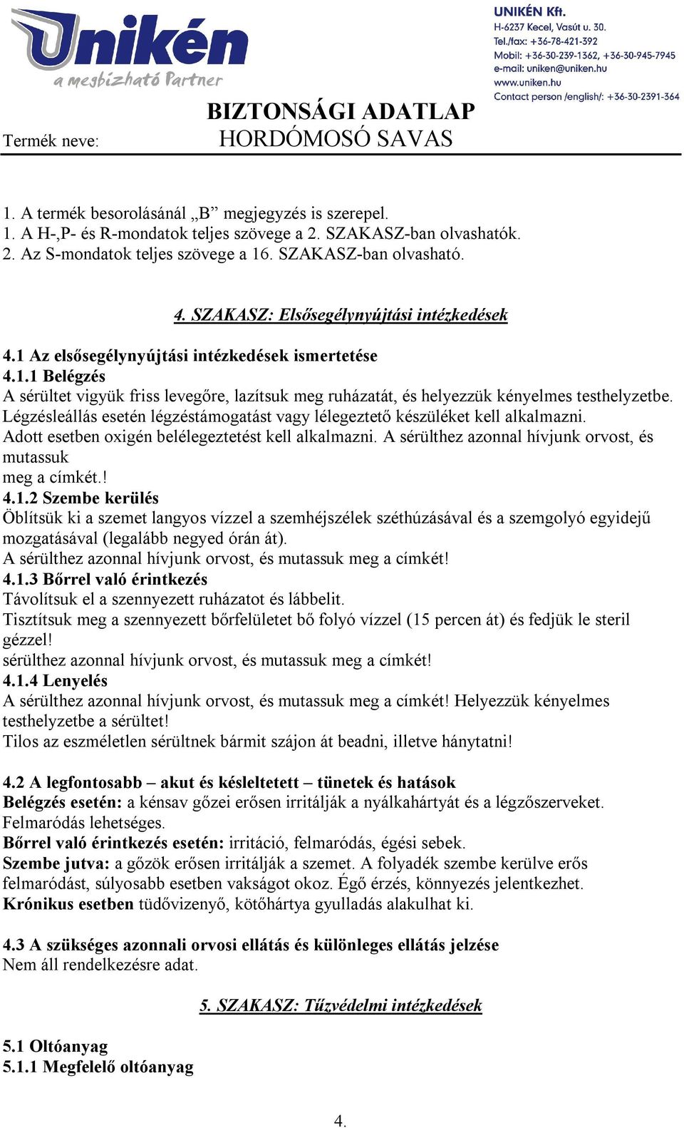 Légzésleállás esetén légzéstámogatást vagy lélegeztető készüléket kell alkalmazni. Adott esetben oxigén belélegeztetést kell alkalmazni. A sérülthez azonnal hívjunk orvost, és mutassuk meg a címkét.