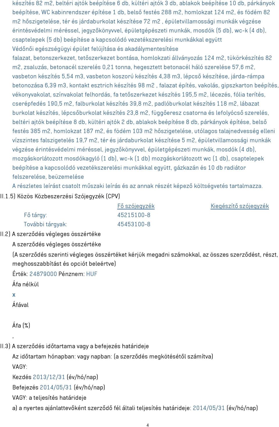 beépítése a kapcsolódó vezetékszerelési munkákkal együtt Védőnői egészségügyi épület felújítása és akadálymentesítése falazat, betonszerkezet, tetőszerkezet bontása, homlokzati állványozás 124 m2,