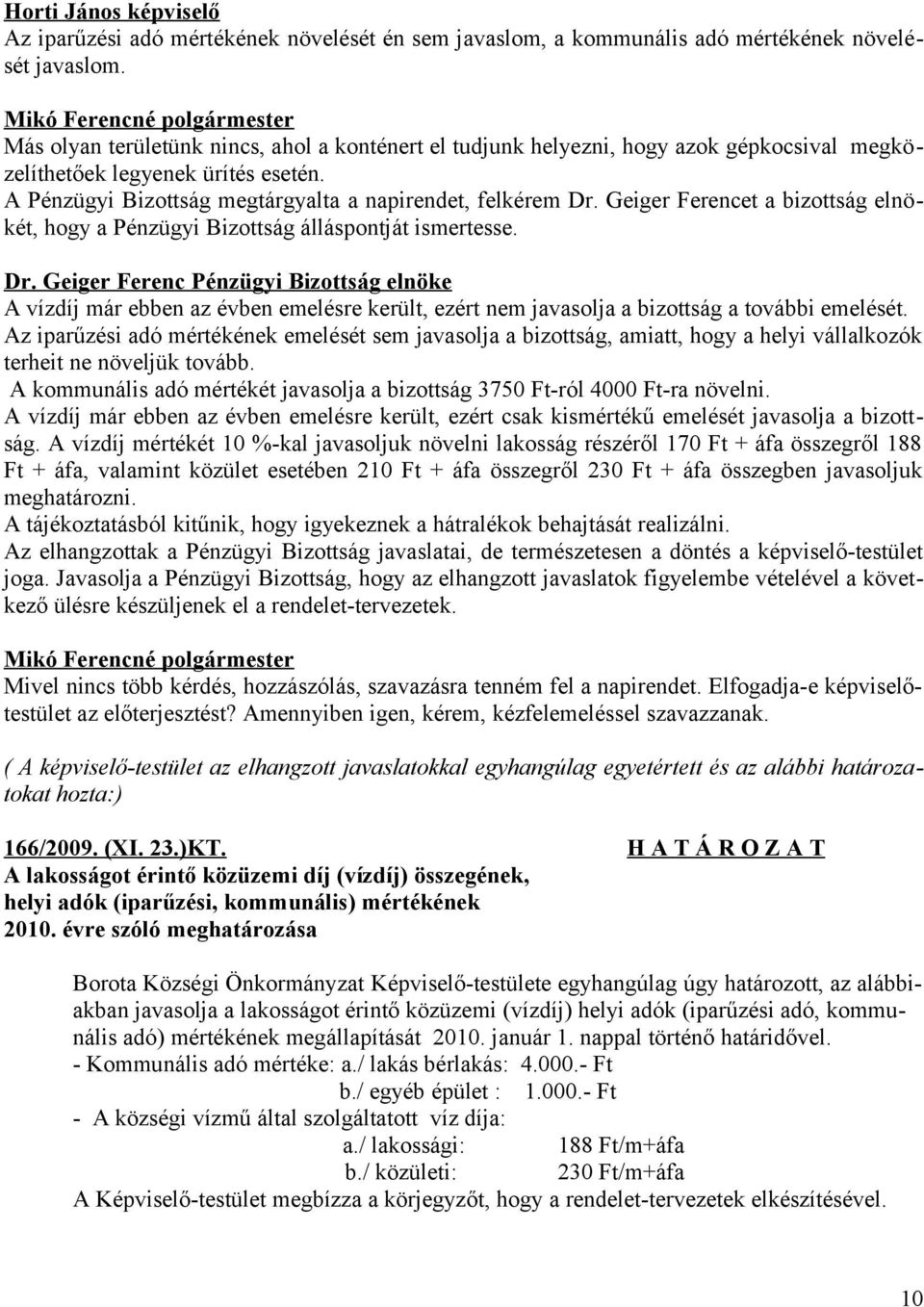 Geiger Ferencet a bizottság elnökét, hogy a Pénzügyi Bizottság álláspontját ismertesse. A vízdíj már ebben az évben emelésre került, ezért nem javasolja a bizottság a további emelését.