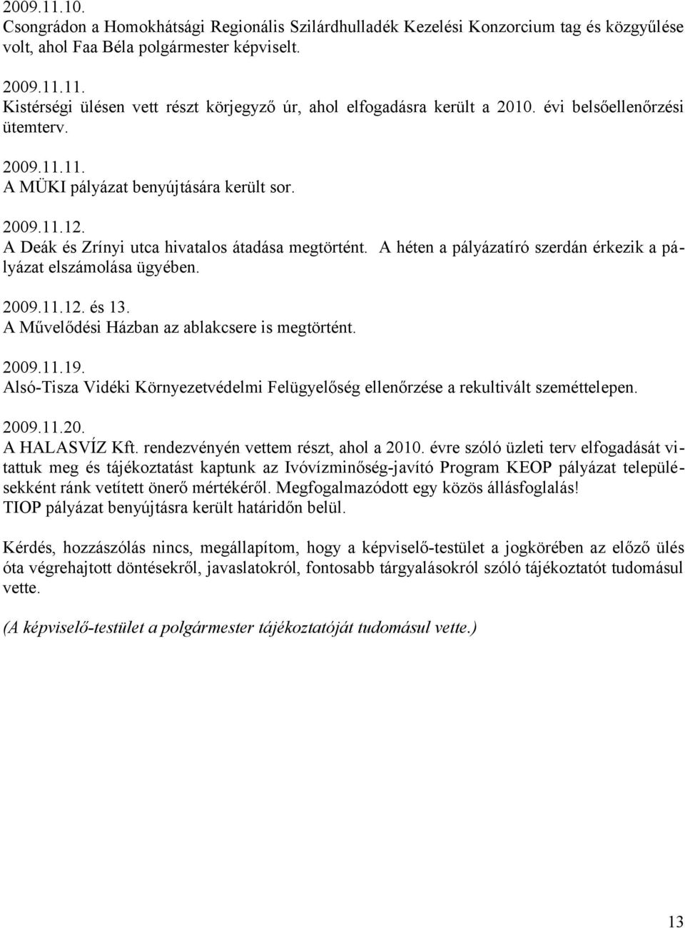 A héten a pályázatíró szerdán érkezik a pályázat elszámolása ügyében. 2009.11.12. és 13. A Művelődési Házban az ablakcsere is megtörtént. 2009.11.19.