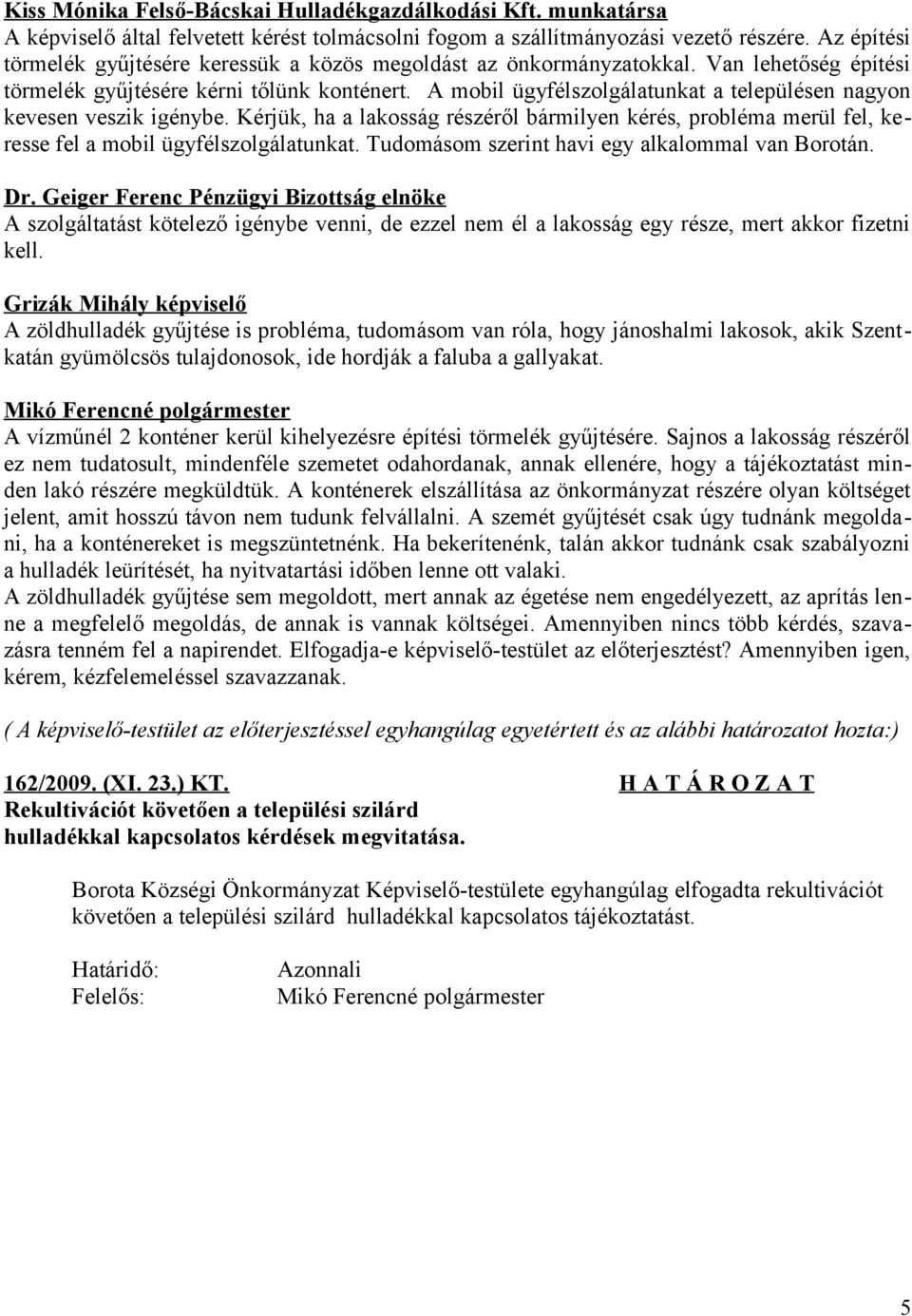 A mobil ügyfélszolgálatunkat a településen nagyon kevesen veszik igénybe. Kérjük, ha a lakosság részéről bármilyen kérés, probléma merül fel, keresse fel a mobil ügyfélszolgálatunkat.