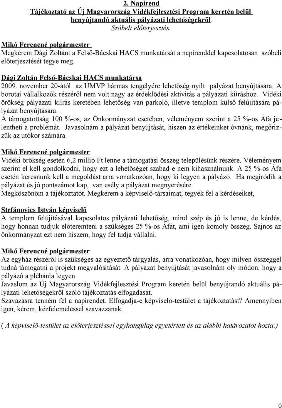 november 20-ától az ÚMVP hármas tengelyére lehetőség nyílt pályázat benyújtására. A borotai vállalkozók részéről nem volt nagy az érdeklődési aktivitás a pályázati kiíráshoz.