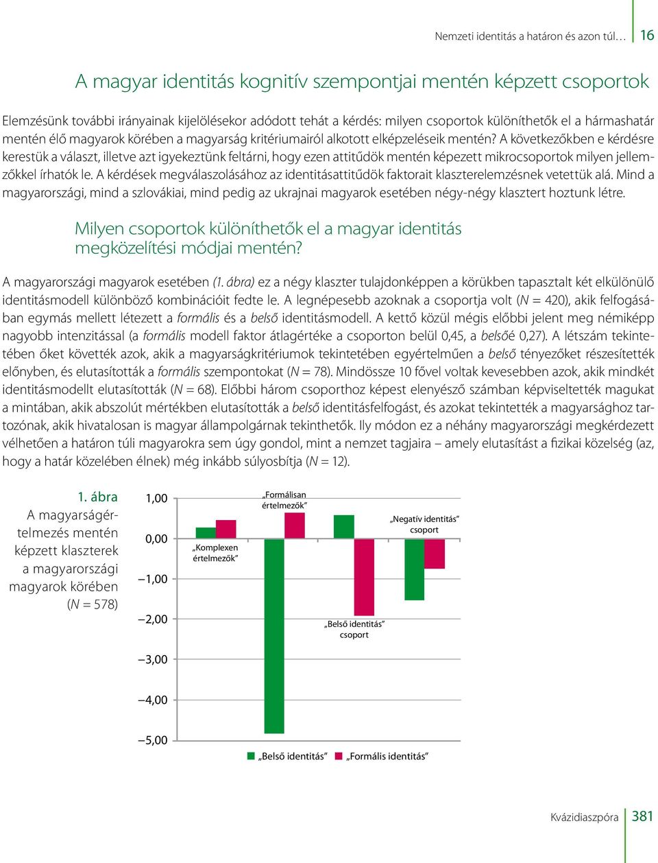 A következőkben e kérdésre kerestük a választ, illetve azt igyekeztünk feltárni, hogy ezen attitűdök mentén képezett mikrocsoportok milyen jellemzőkkel írhatók le.