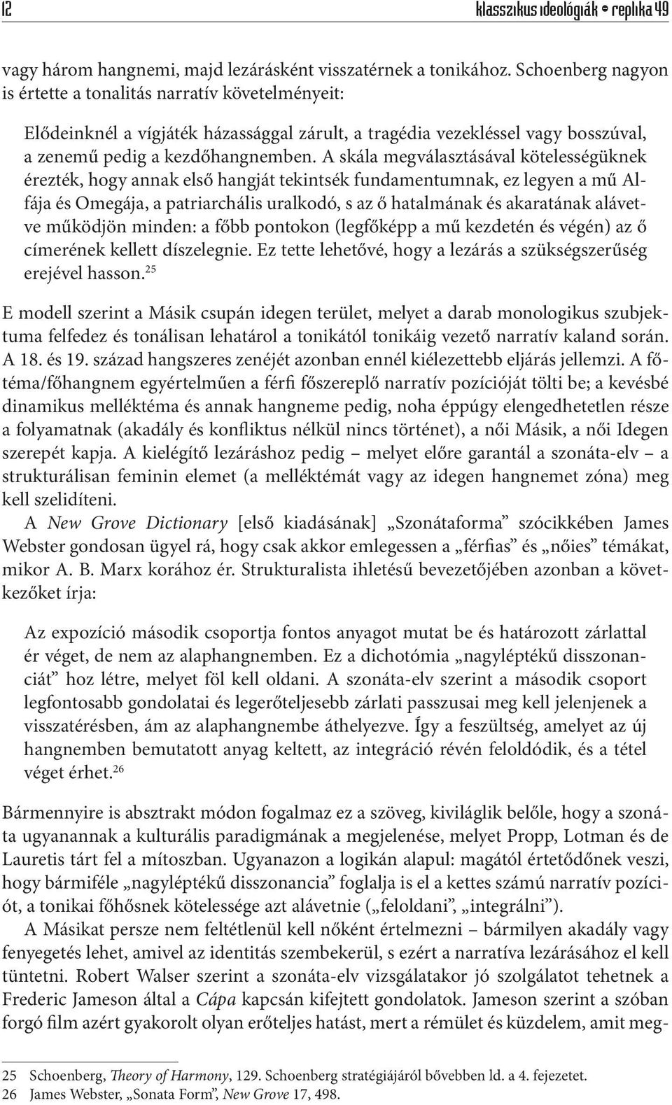 A skála megválasztásával kötelességüknek érezték, hogy annak első hangját tekintsék fundamentumnak, ez legyen a mű Alfája és Omegája, a patriarchális uralkodó, s az ő hatalmának és akaratának