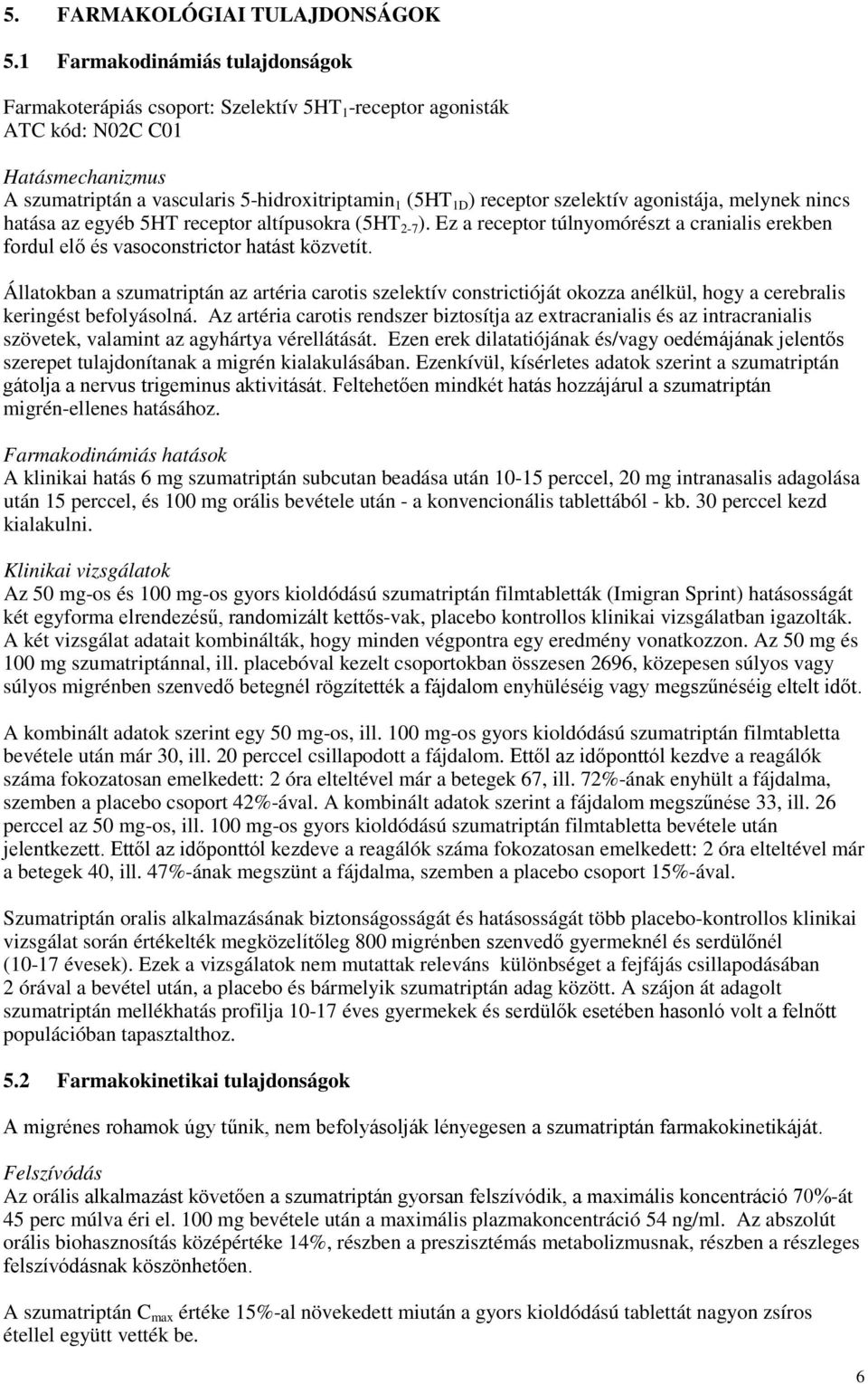 szelektív agonistája, melynek nincs hatása az egyéb 5HT receptor altípusokra (5HT 2-7 ). Ez a receptor túlnyomórészt a cranialis erekben fordul elő és vasoconstrictor hatást közvetít.