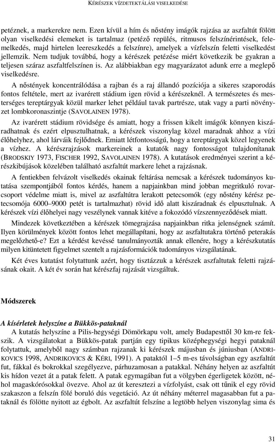 felszínre), amelyek a vízfelszín feletti viselkedést jellemzik. Nem tudjuk továbbá, hogy a kérészek petézése miért következik be gyakran a teljesen száraz aszfaltfelszínen is.