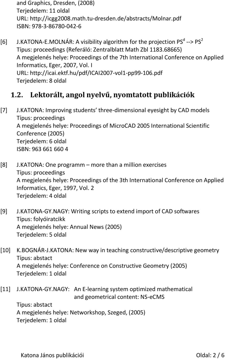 68665) A megjelenés helye: Proceedings of the 7th International Conference on Applied Informatics, Eger, 2007, Vol. I URL: http://icai.ektf.hu/pdf/icai2007-vol1-pp99-106.pdf Terjedelem: 8 oldal 1.2. Lektorált, angol nyelvű, nyomtatott publikációk [7] J.