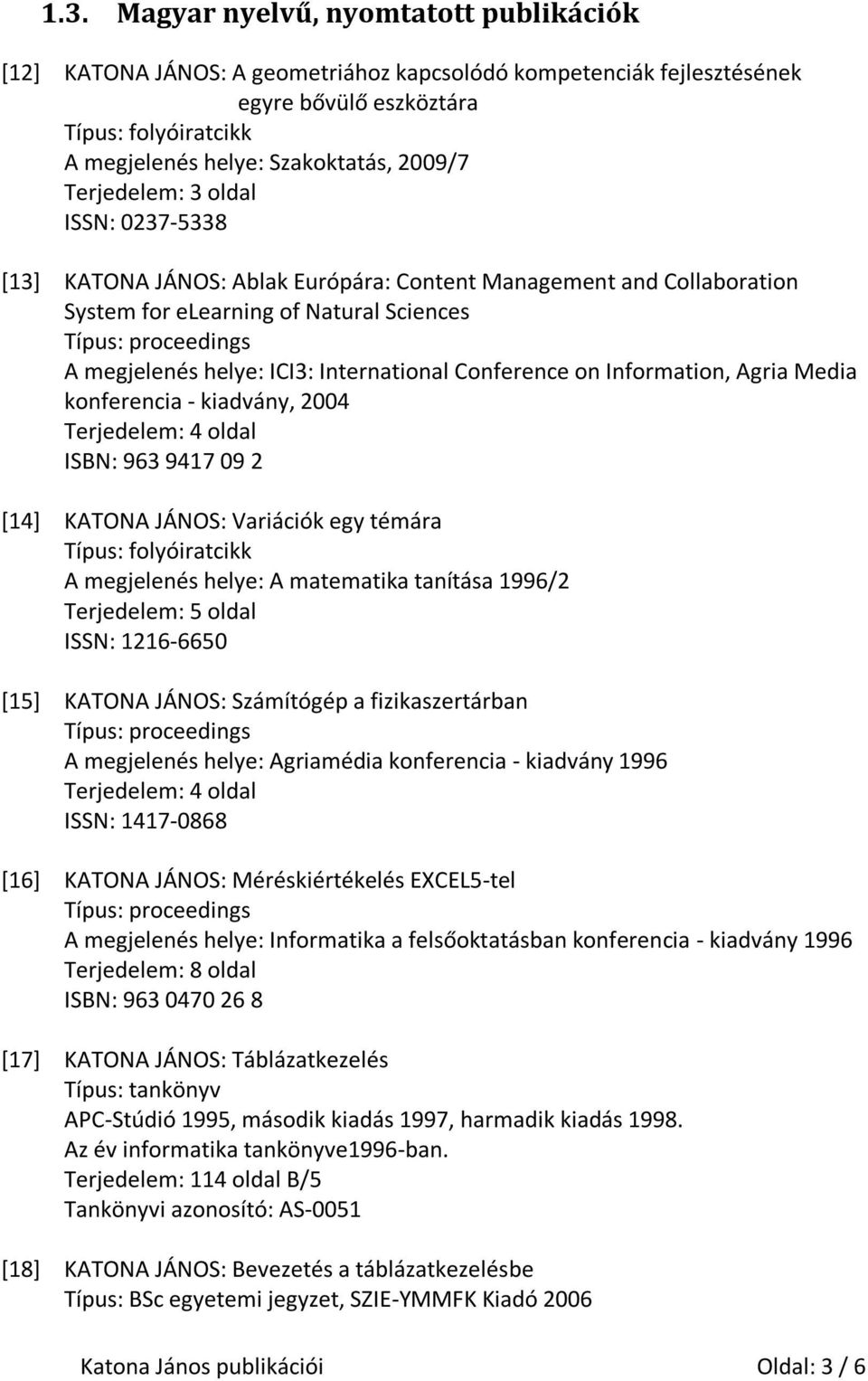 Conference on Information, Agria Media konferencia - kiadvány, 2004 ISBN: 963 9417 09 2 [14] KATONA JÁNOS: Variációk egy témára Típus: folyóiratcikk A megjelenés helye: A matematika tanítása 1996/2