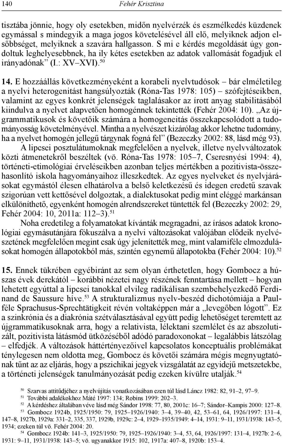 E hozzáállás következményeként a korabeli nyelvtudósok bár elméletileg a nyelvi heterogenitást hangsúlyozták (Róna-Tas 1978: 105) szófejtéseikben, valamint az egyes konkrét jelenségek taglalásakor az