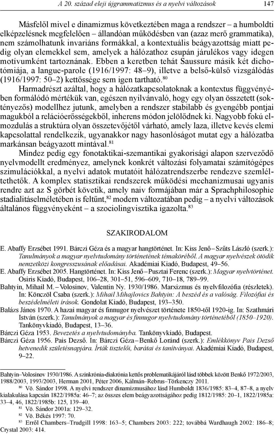 Ebben a keretben tehát Saussure másik két dichotómiája, a langue-parole (1916/1997: 48 9), illetve a belső-külső vizsgálódás (1916/1997: 50 2) kettőssége sem igen tartható.