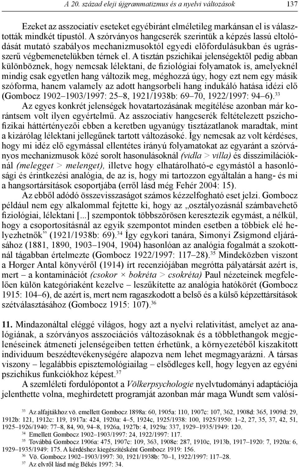 A tisztán pszichikai jelenségektől pedig abban különböznek, hogy nemcsak lélektani, de fiziológiai folyamatok is, amelyeknél mindig csak egyetlen hang változik meg, méghozzá úgy, hogy ezt nem egy