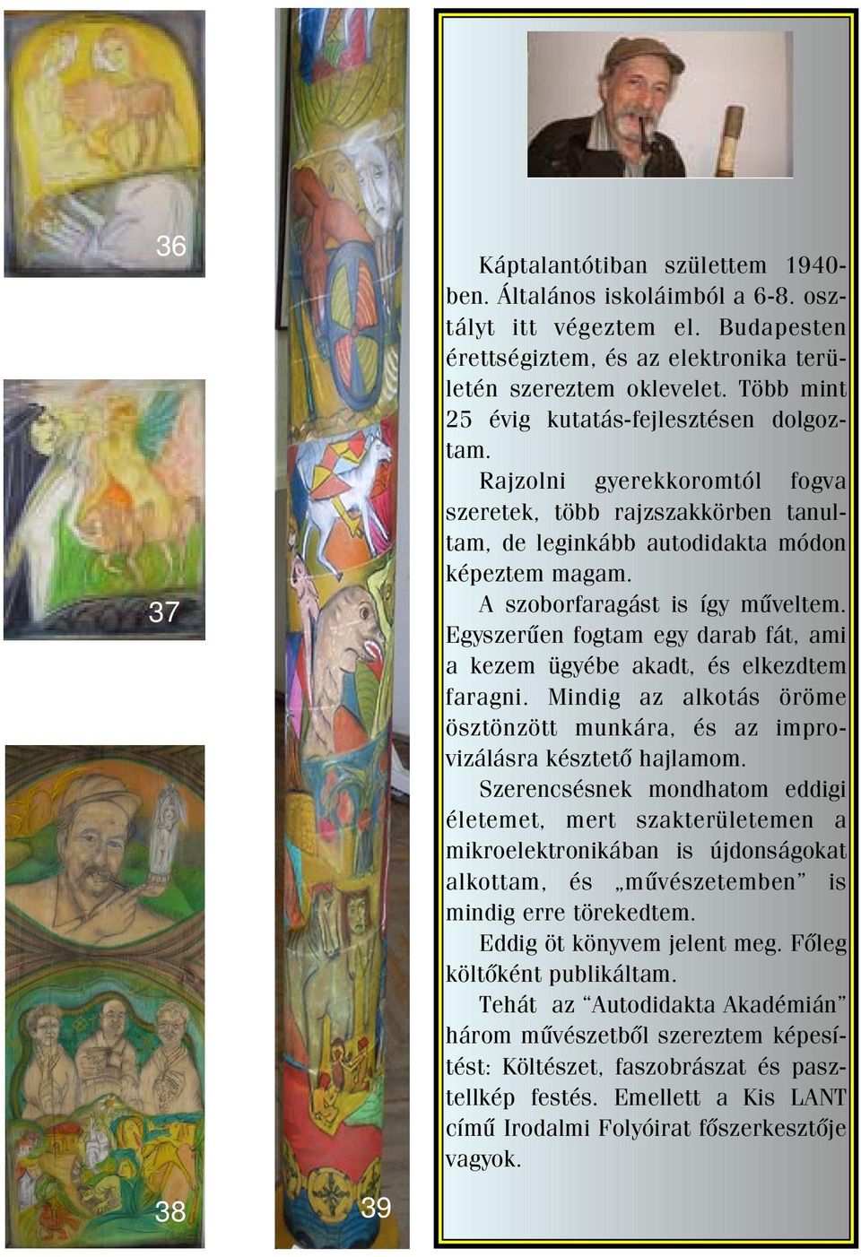 Egyszerûen fogtam egy darab fát, ami a kezem ügyébe akadt, és elkezdtem faragni. Mindig az alkotás öröme ösztönzött munkára, és az improvizálásra késztetõ hajlamom.