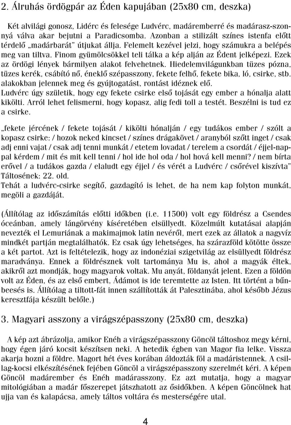 Finom gyümölcsökkel teli tálka a kép alján az Édent jelképezi. Ezek az ördögi lények bármilyen alakot felvehetnek.