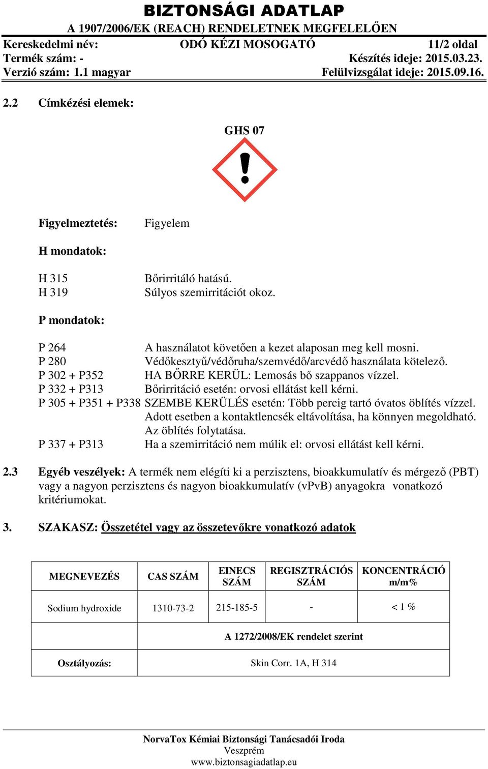 P 332 + P313 Bőrirritáció esetén: orvosi ellátást kell kérni. P 305 + P351 + P338 SZEMBE KERÜLÉS esetén: Több percig tartó óvatos öblítés vízzel.