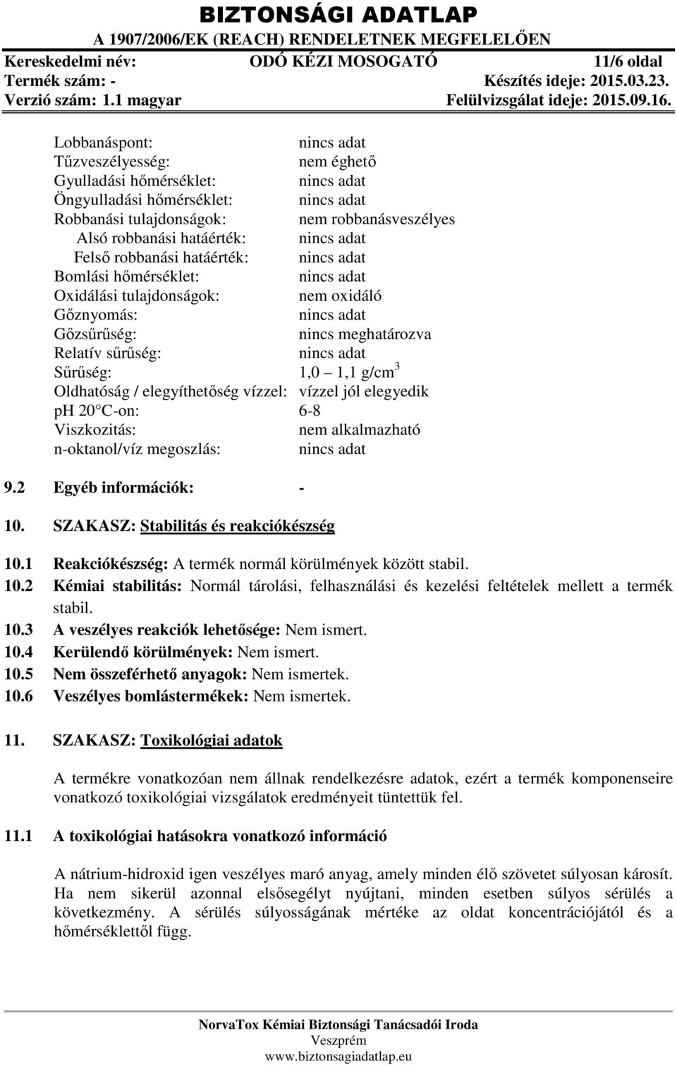 / elegyíthetőség vízzel: vízzel jól elegyedik ph 20 C-on: 6-8 Viszkozitás: nem alkalmazható n-oktanol/víz megoszlás: 9.2 Egyéb információk: - 10. SZAKASZ: Stabilitás és reakciókészség 10.