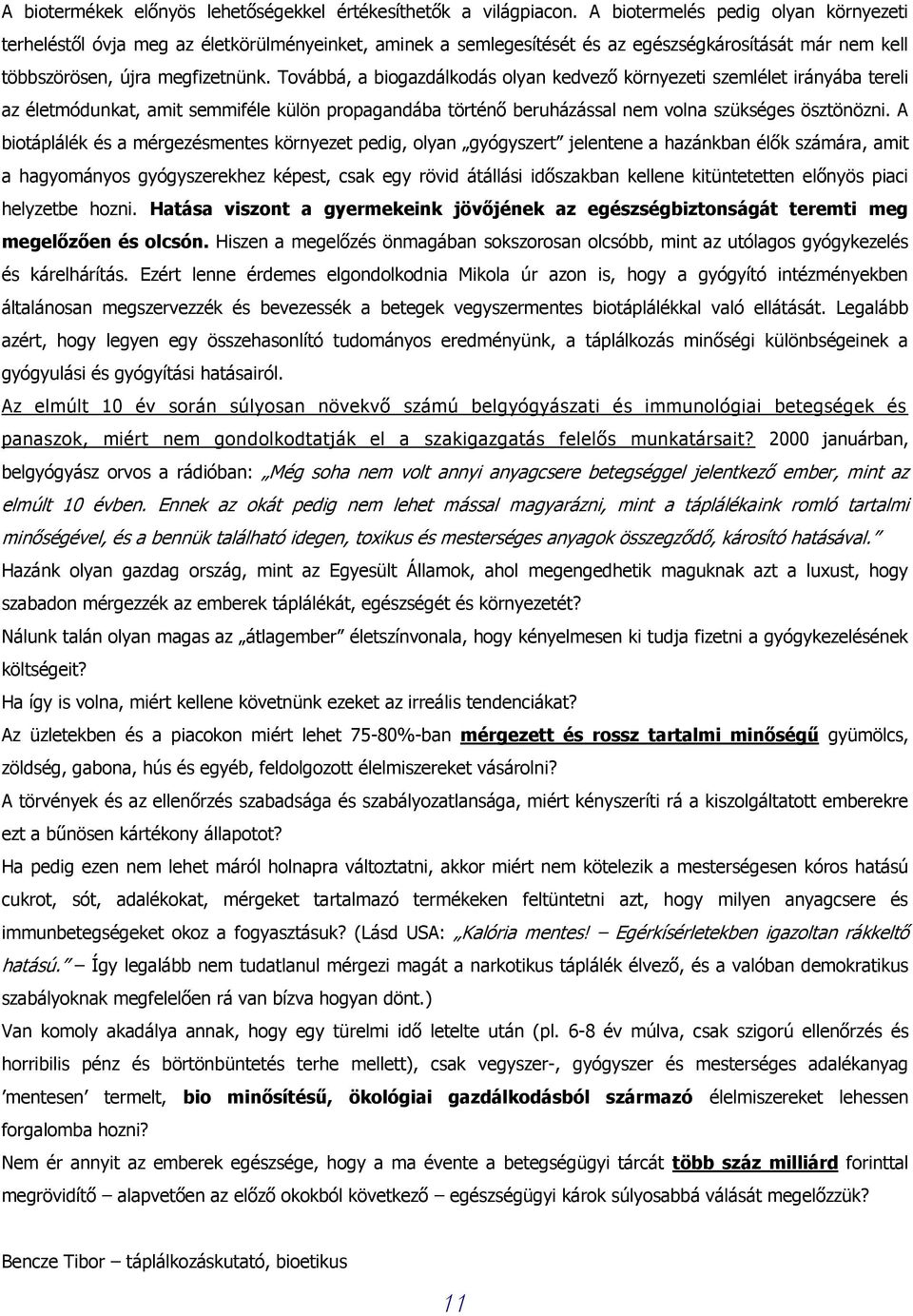 Továbbá, a biogazdálkodás olyan kedvező környezeti szemlélet irányába tereli az életmódunkat, amit semmiféle külön propagandába történő beruházással nem volna szükséges ösztönözni.