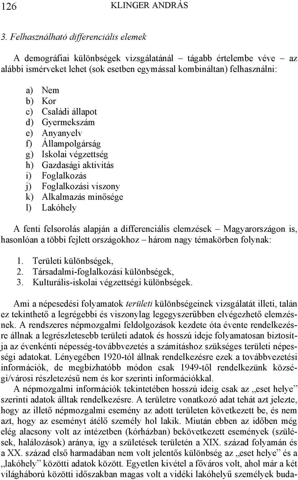 Családi állapot d) Gyermekszám e) Anyanyelv f) Állampolgárság g) Iskolai végzettség h) Gazdasági aktivitás i) Foglalkozás j) Foglalkozási viszony k) Alkalmazás minősége l) Lakóhely A fenti felsorolás